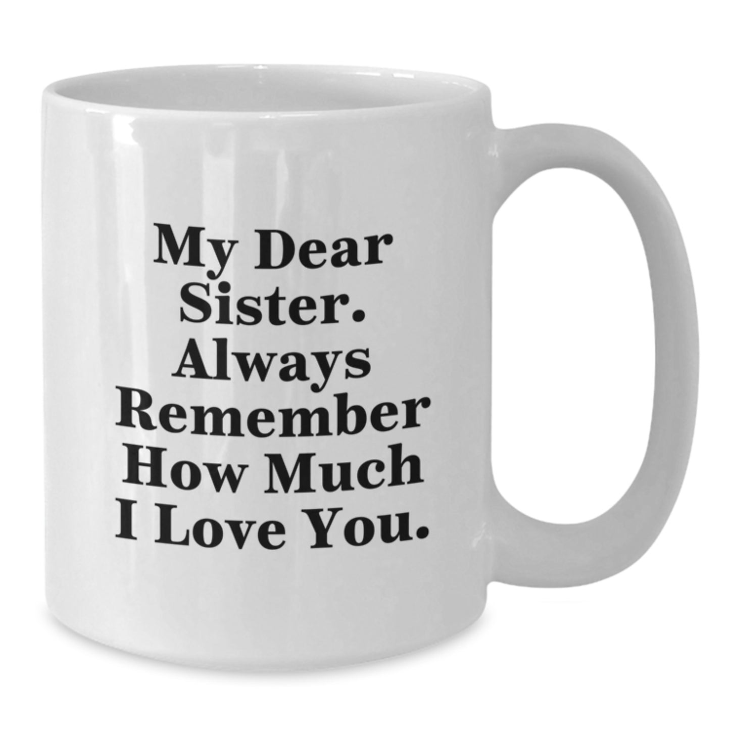 Funny Sister Gifts from Men - White Coffee Mug, My Dear Sister. Always Remember How Much I Love You., Perfect for Sister on Mother's Day - Additional
