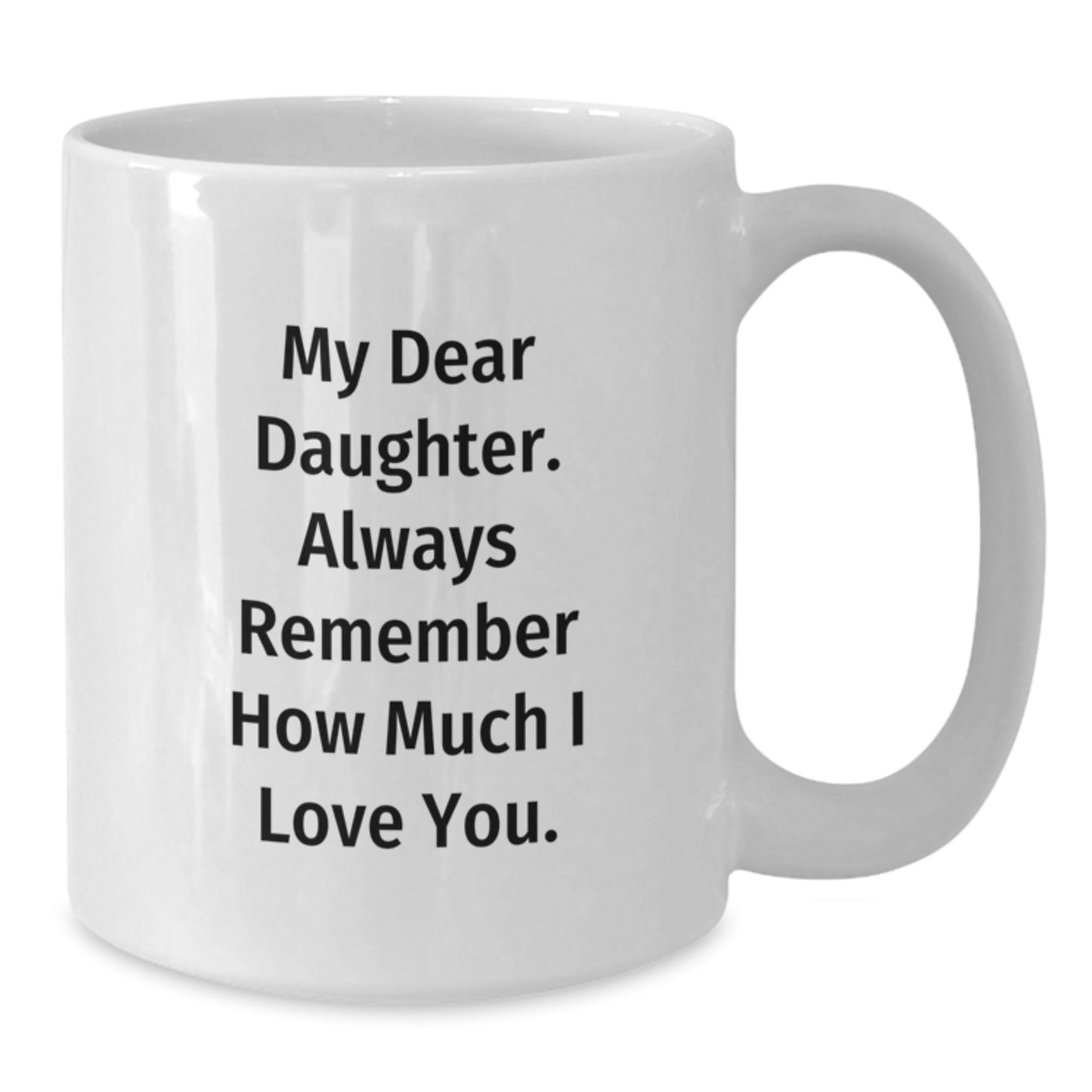 Heartfelt Gifts from Mom to Daughter Daughter White Coffee Mug My Dear Daughter Always Remember How Much I Love You. - Additional