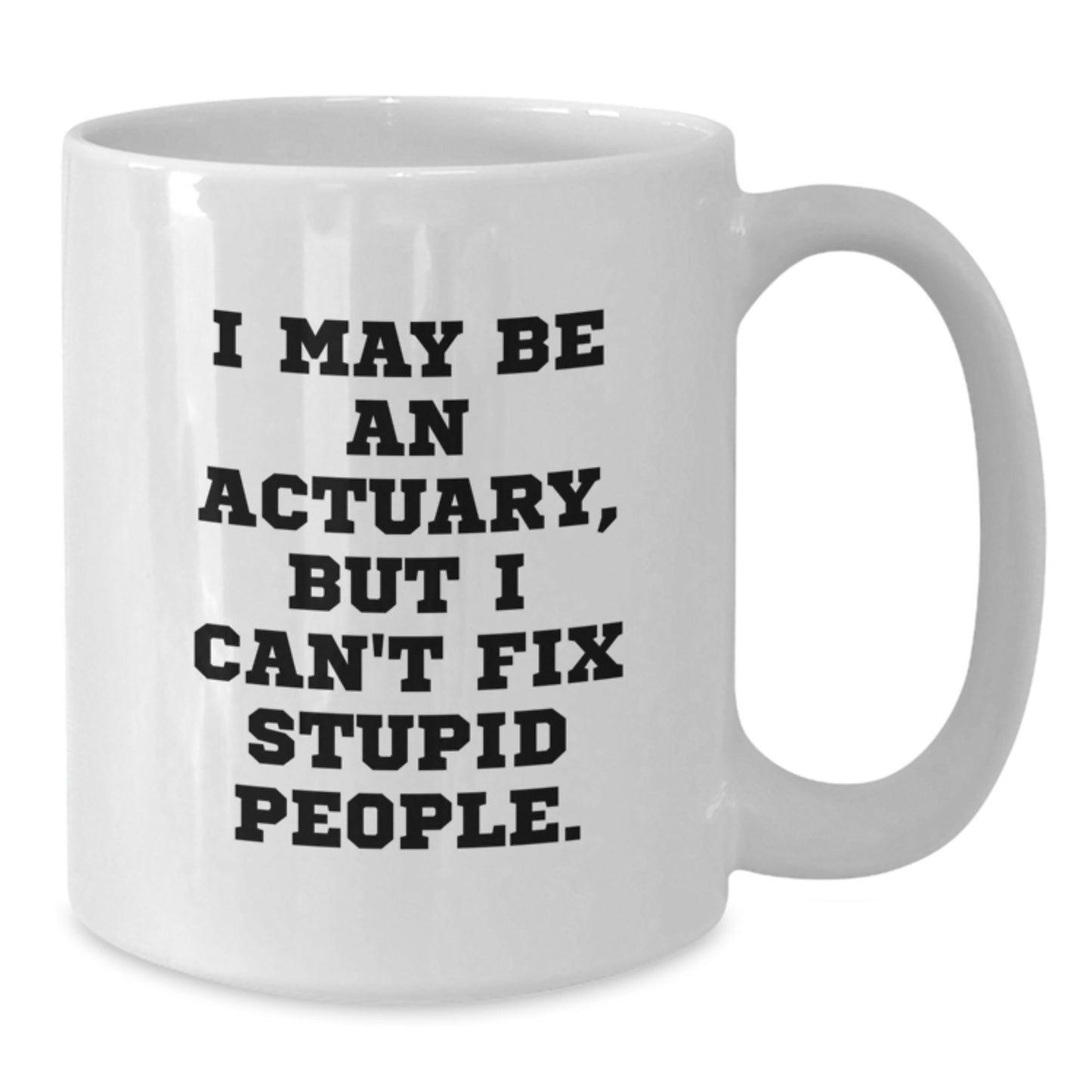 Funny Actuary Gifts from Friends to Actuaries on Father's Day - White Coffee Mug, I May Be An Actuary, But I Can't Fix Stupid People. - Additional