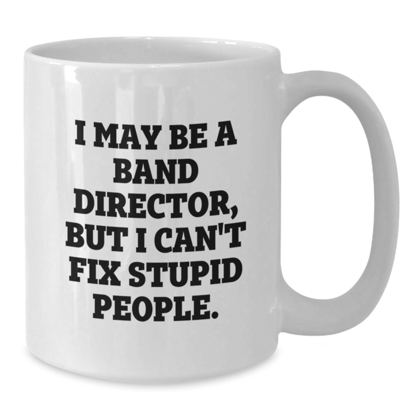 Funny Band Director Gifts, White Coffee Mug for Christmas, 'I May Be A Band Director, But I Can't Fix Stupid People.' Mug - Gifts from Friends - Additional