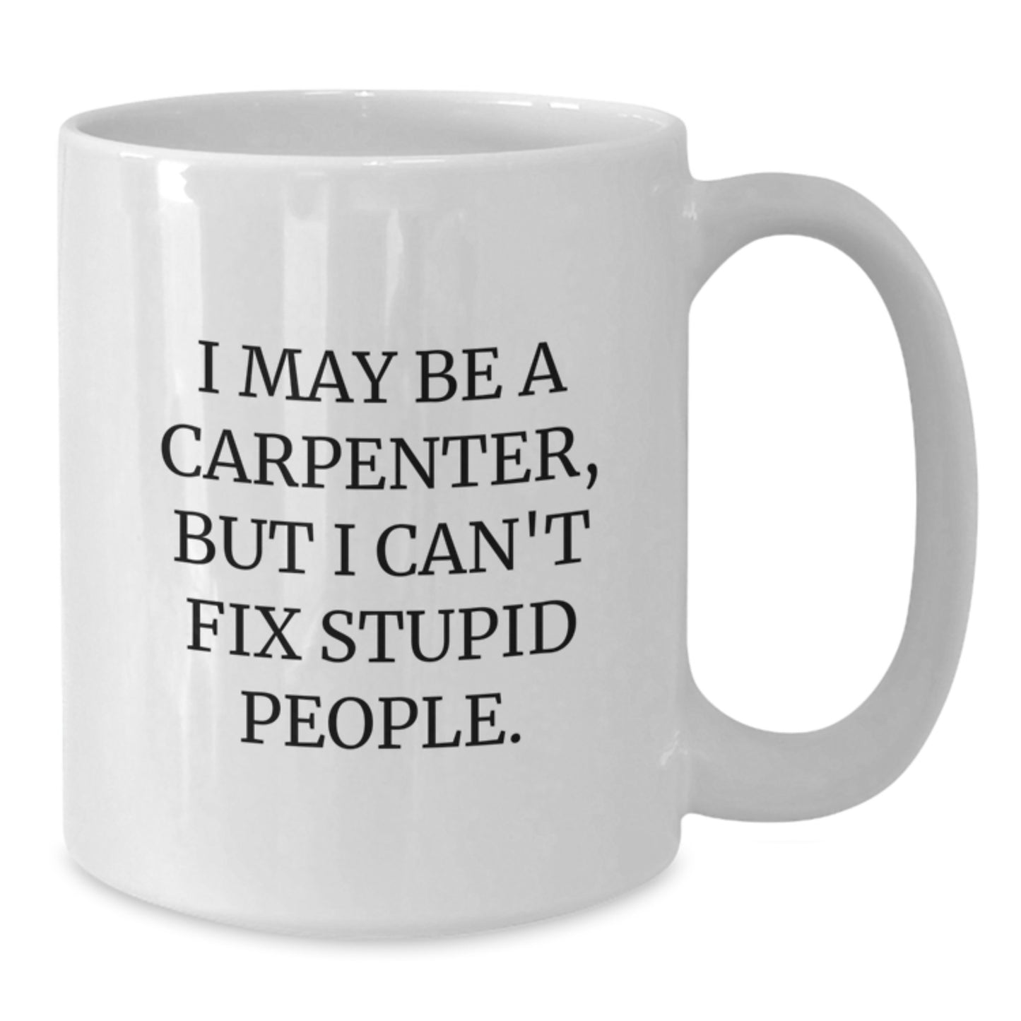 Funny Carpenter Gifts for Him Birthday Unique White Coffee Mug I May Be A Carpenter But I Cant Fix Stupid People Quotes - Additional