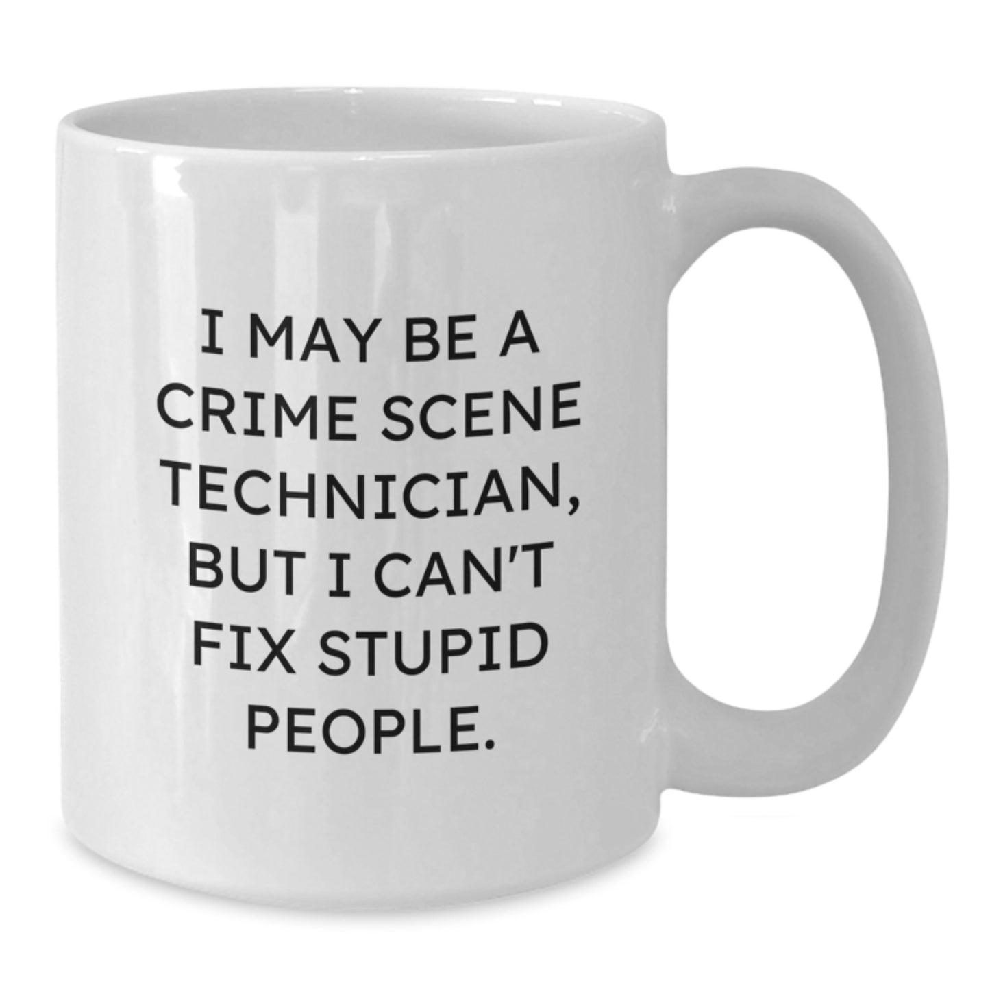 Funny Crime Scene Technician Gifts - I May Be a Crime Scene Technician, But I Can't Fix Stupid People. - White Coffee Mug for Graduation, Gifts from Friends to Crime Scene Technician - Additional