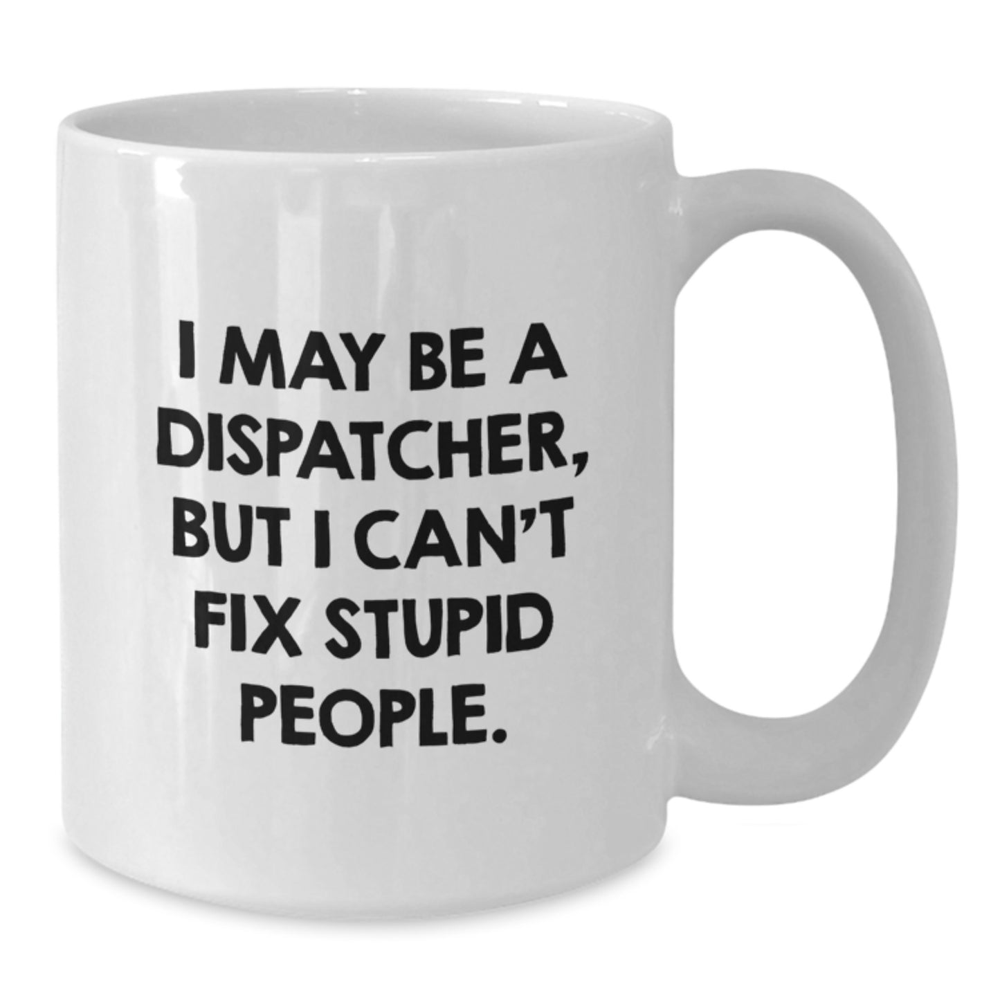 Funny Dispatcher Gift for Men, White Coffee Mug, I May Be A Dispatcher, But I Can't Fix Stupid People., Unique Christmas Memorable Presents from Men to Dispatcher - Additional