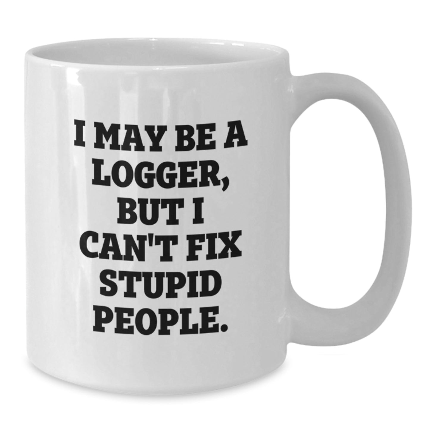 Funny Logger Gifts, White Coffee Mug, I May Be A Logger, But I Can't Fix Stupid People. - Unique Father's Day Unique Gifts from Family, Friends, and Loved Ones for Logger and Men - Additional