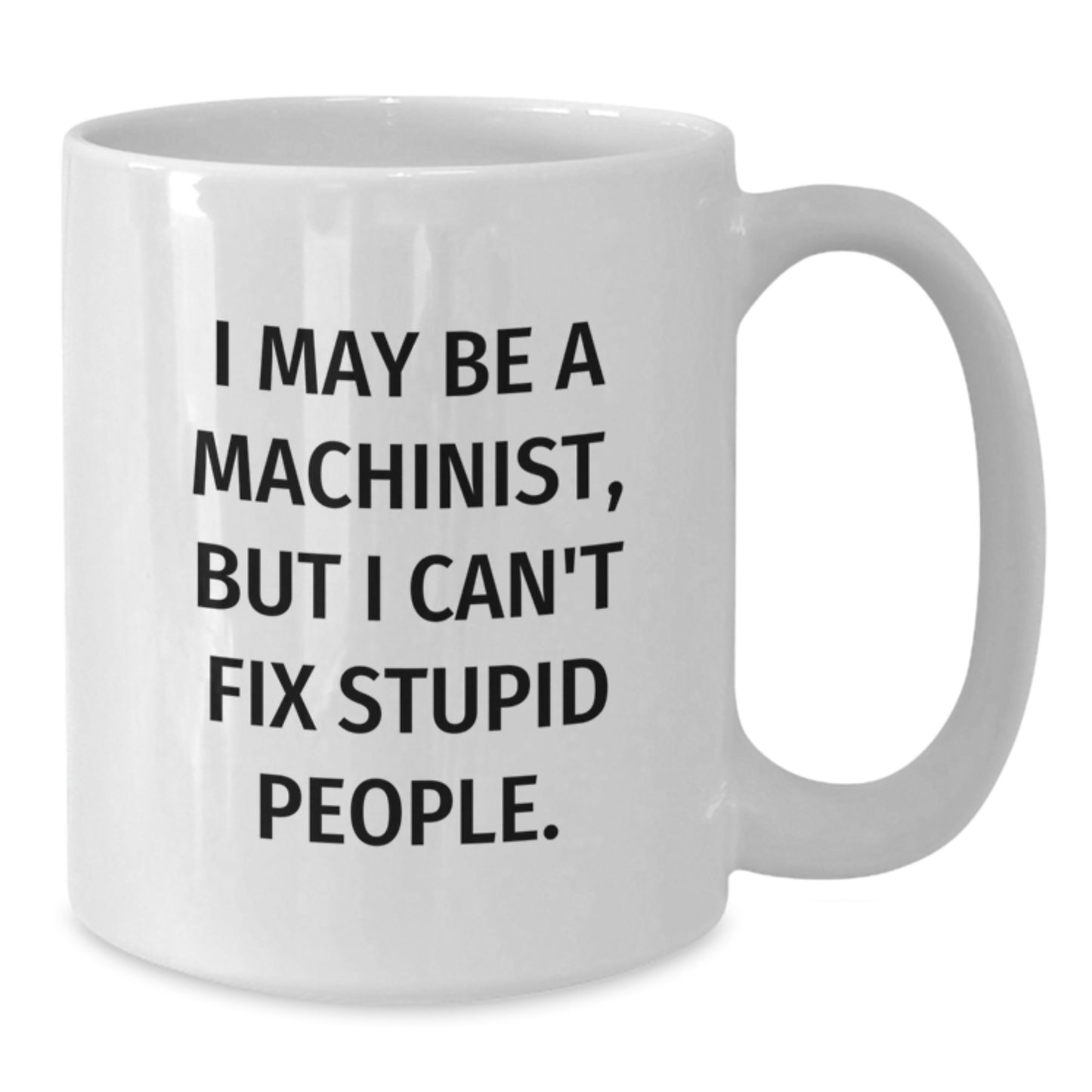 Funny Machinist Gifts for Wife - White Coffee Mug with I May Be A Machinist, But I Can't Fix Stupid People Quote, Perfect Mother's Day Unique Gifts from Daughter - Additional