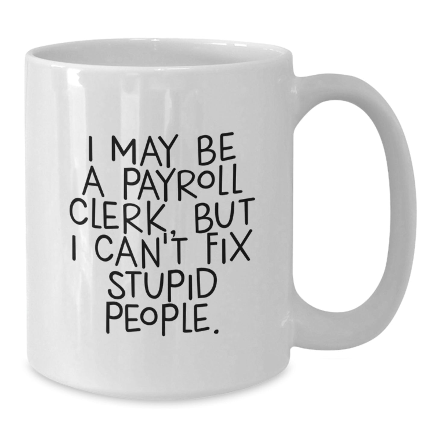 Funny Payroll Clerk Gifts, I May Be A Payroll Clerk, But I Can't Fix Stupid People. White Coffee Mug for Graduation, Gifts from Friends, Coworkers, Family, Payroll Clerk Unique Gifts - Additional