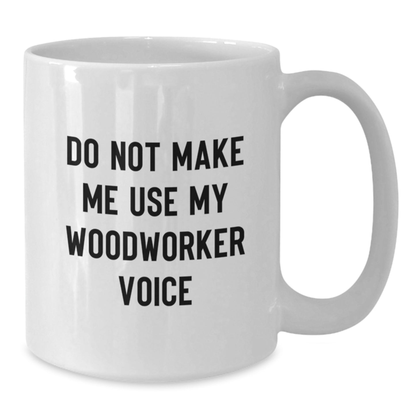 Funny Woodworker Gifts from Friends for Men - Do Not Make Me Use My Woodworker Voice White Coffee Mug - Unique Graduation Unique Gifts for Woodworker - Additional