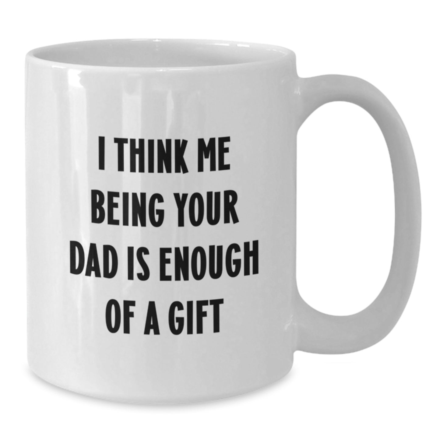 Funny Dad Gifts from Family for Graduation Unique - 'I Think Me Being Your Dad Is Enough Of A Gift' White Coffee Mug - Additional