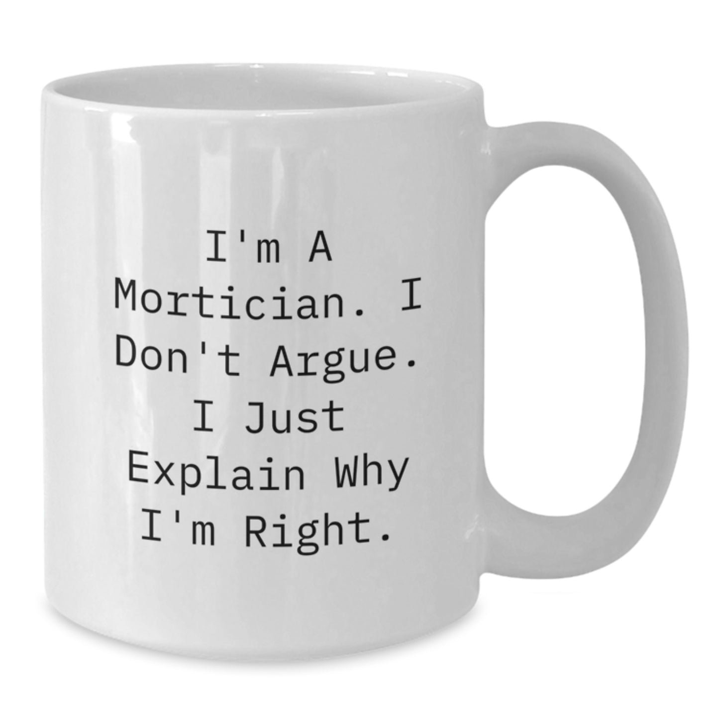 Funny Mortician Gifts from Friends, Unique White Coffee Mug for Mortician, I'm A Mortician I Don't Argue I Just Explain Why I'm Right, White Ceramic Mug for Mortician's Mother's Day - Additional