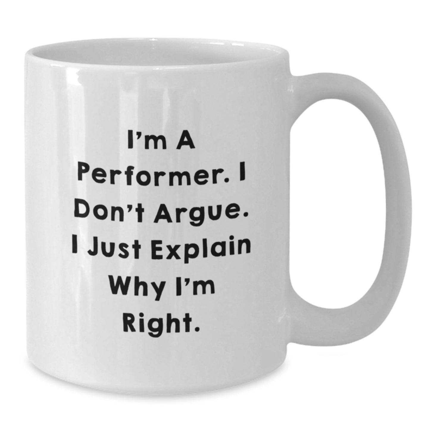 Funny Inspirational Performer Gifts from Family Friends Coworkers - White Coffee Mug for Men Women Friends Coworkers Family - I'm A Performer. I Don't Argue. I Just Explain Why I'm Right. - Additional