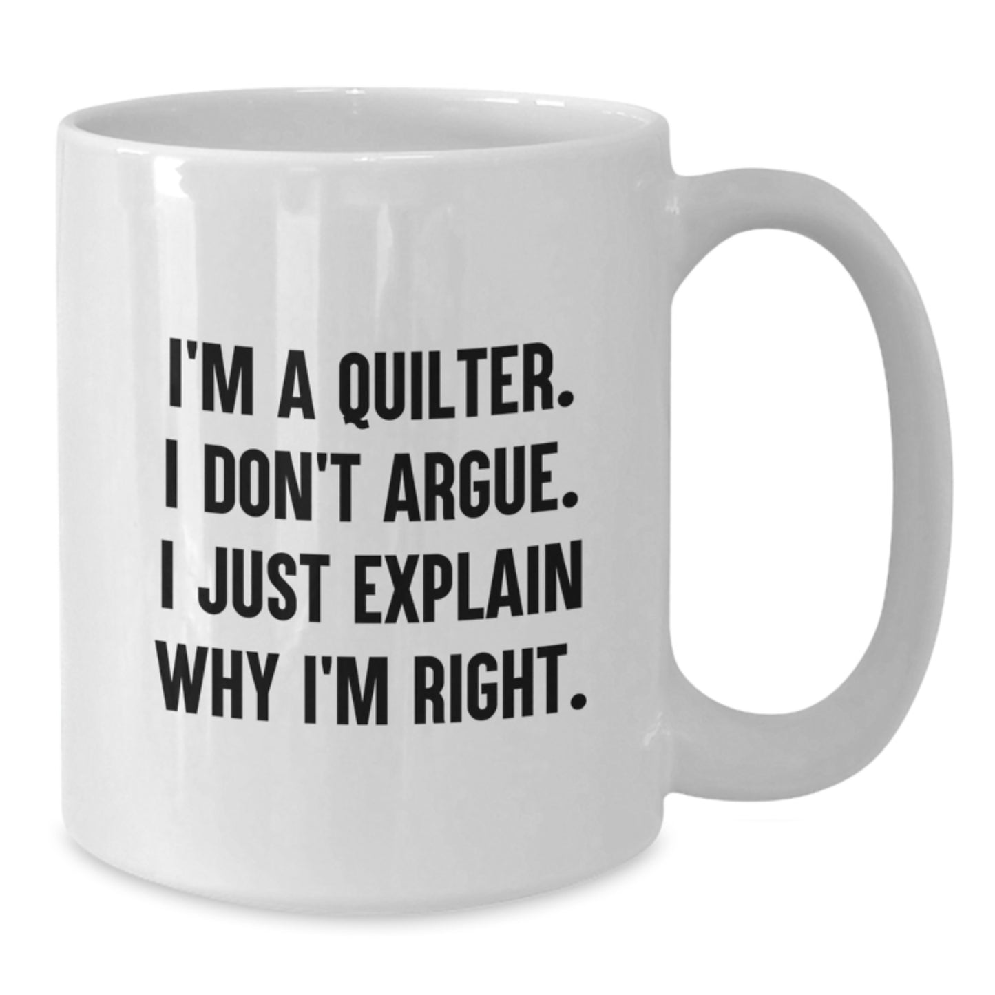 Quilter Humor Funny Gifts from Friends and Family for Christmas Unique White Coffee Mug, I'm A Quilter. I Don't Argue. I Just Explain Why I'm Right. - Additional