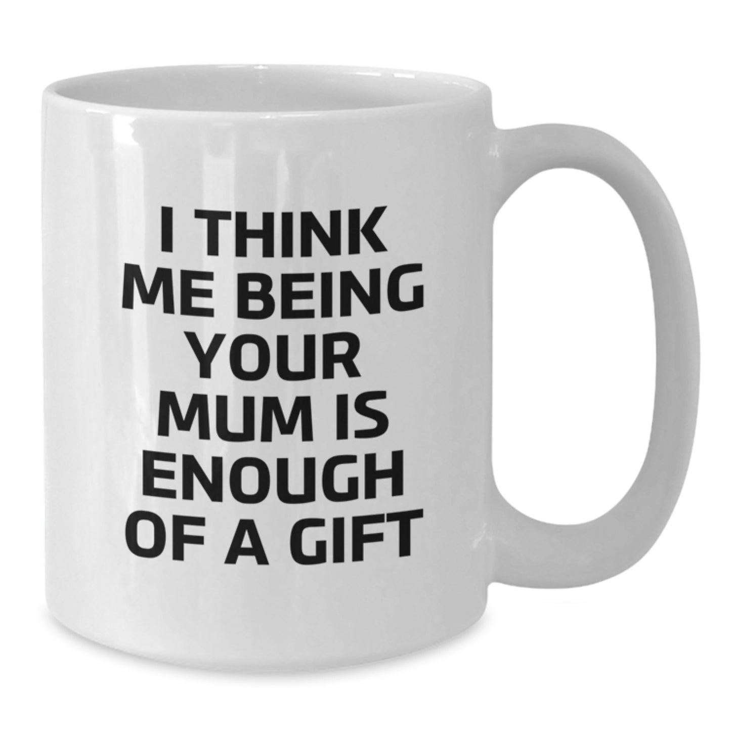 Funny Gifts for Mum, White Coffee Mug with I Think Me Being Your Mum Is Enough Of A Gift Quote, Ideal Gift from Family - Additional
