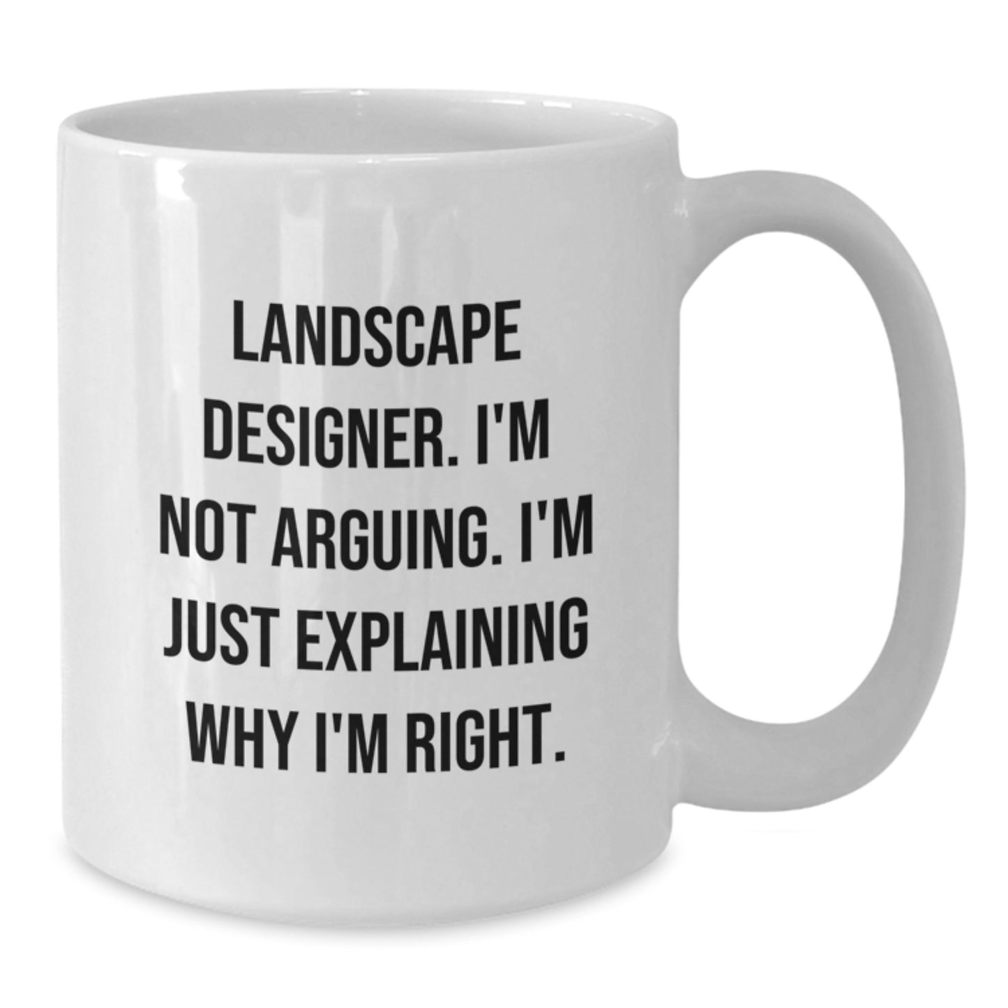 Funny Landscape Designer Gifts from Friends for Graduation, 'I'm Not Arguing. I'm Just Explaining Why I'm Right.' White Coffee Mug, 11oz or 15oz Capacity, Ceramic, Microwave and Dishwasher Safe - Additional
