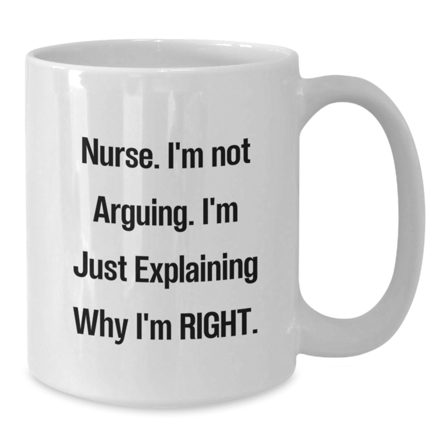 Funny Nurse Quote White Coffee Mug, Gifts from Friends to Nurse, Unique Graduation Gift for Nurse, 'I'm Not Arguing, I'm Just Explaining Why I'm Right', White Coffee Mug for Nurse - Additional