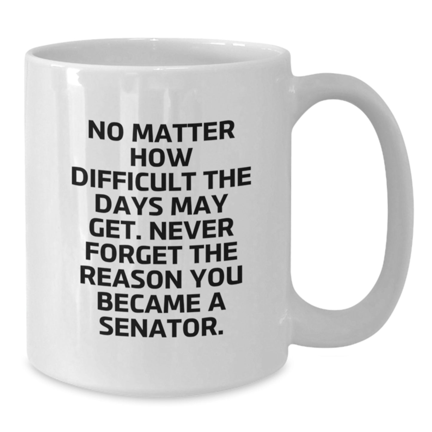 Funny Senator Gifts for Men Graduation Unique Mug, Gifts from Friends to Senator, White Coffee Mug with Inspirational Quote 'No Matter How Difficult The Days May Get...' - Additional