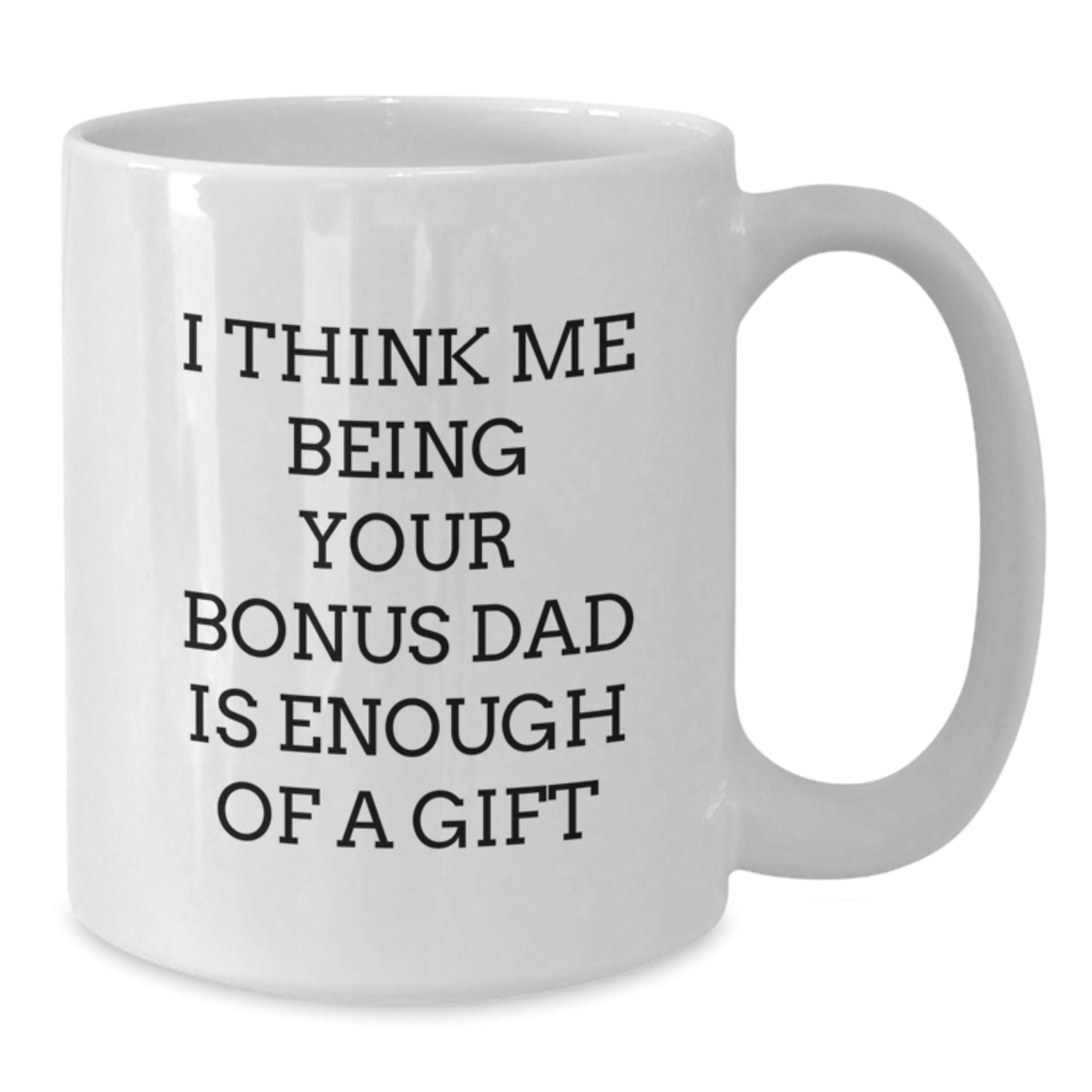Funny Bonus Dad Gifts for Graduation - White Coffee Mug 'I Think Me Being Your Bonus Dad Is Enough Of A Gift' from Men to Bonus Dad - Additional