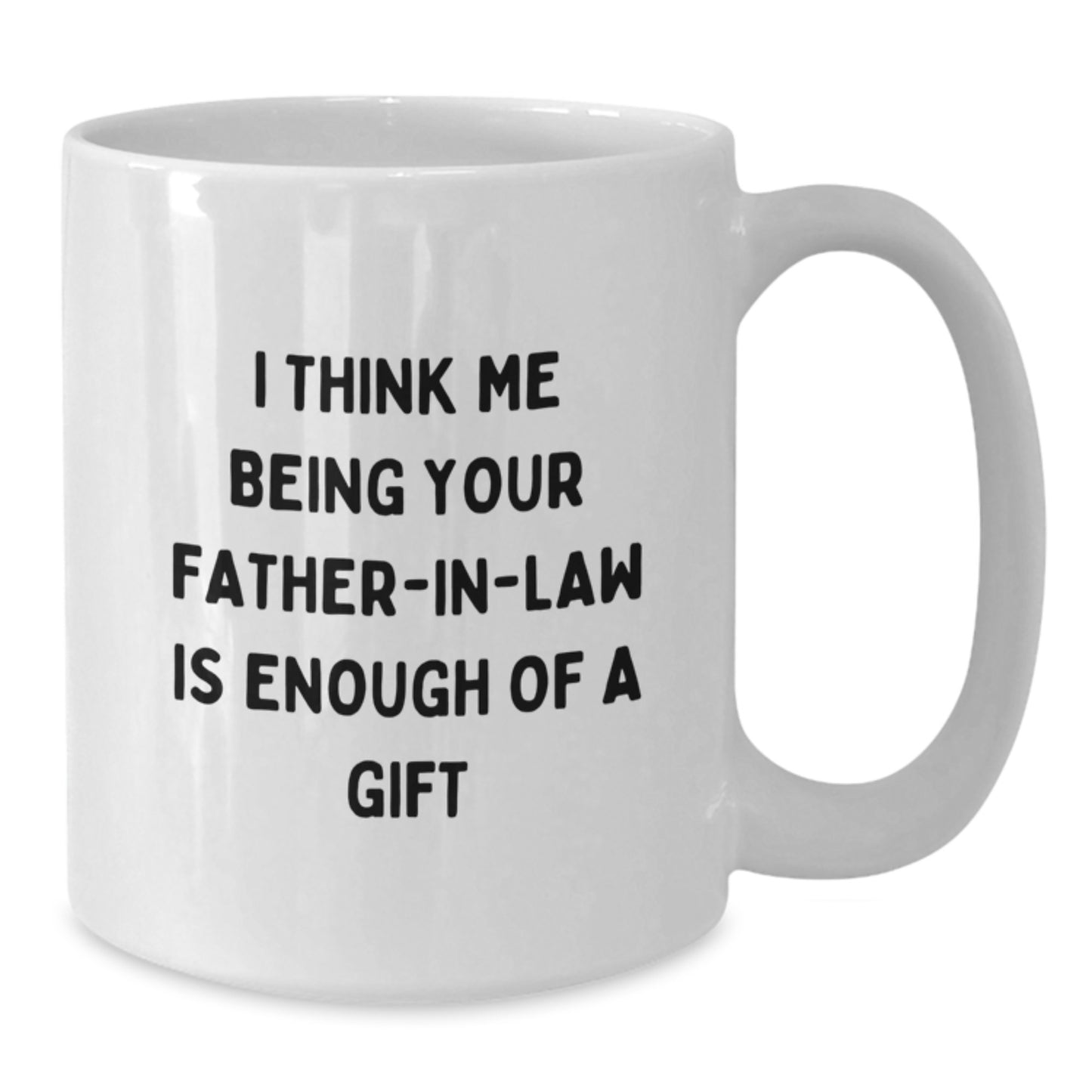 Funny Father-in-law Gifts for Him, White Coffee Mug, I Think Me Being Your Father-in-law Is Enough Of A Gift, Unique Graduation Unique Mugs for Dad - Additional