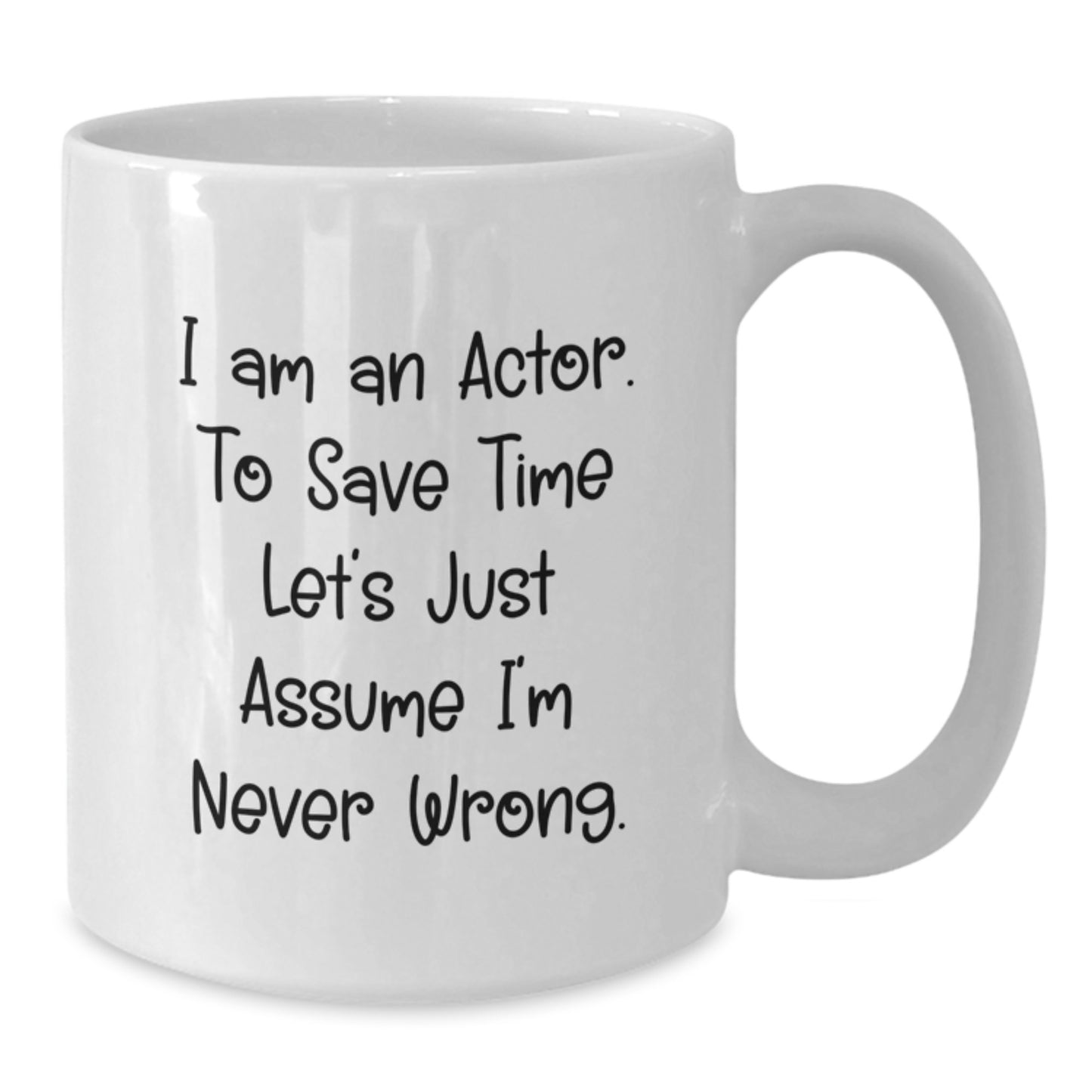 Funny Actor Gifts for Men, Women, Friends, Coworkers, Family - White Coffee Mug 'I Am An Actor. To Save Time Let's Just Assume I'm Never Wrong.' - Additional