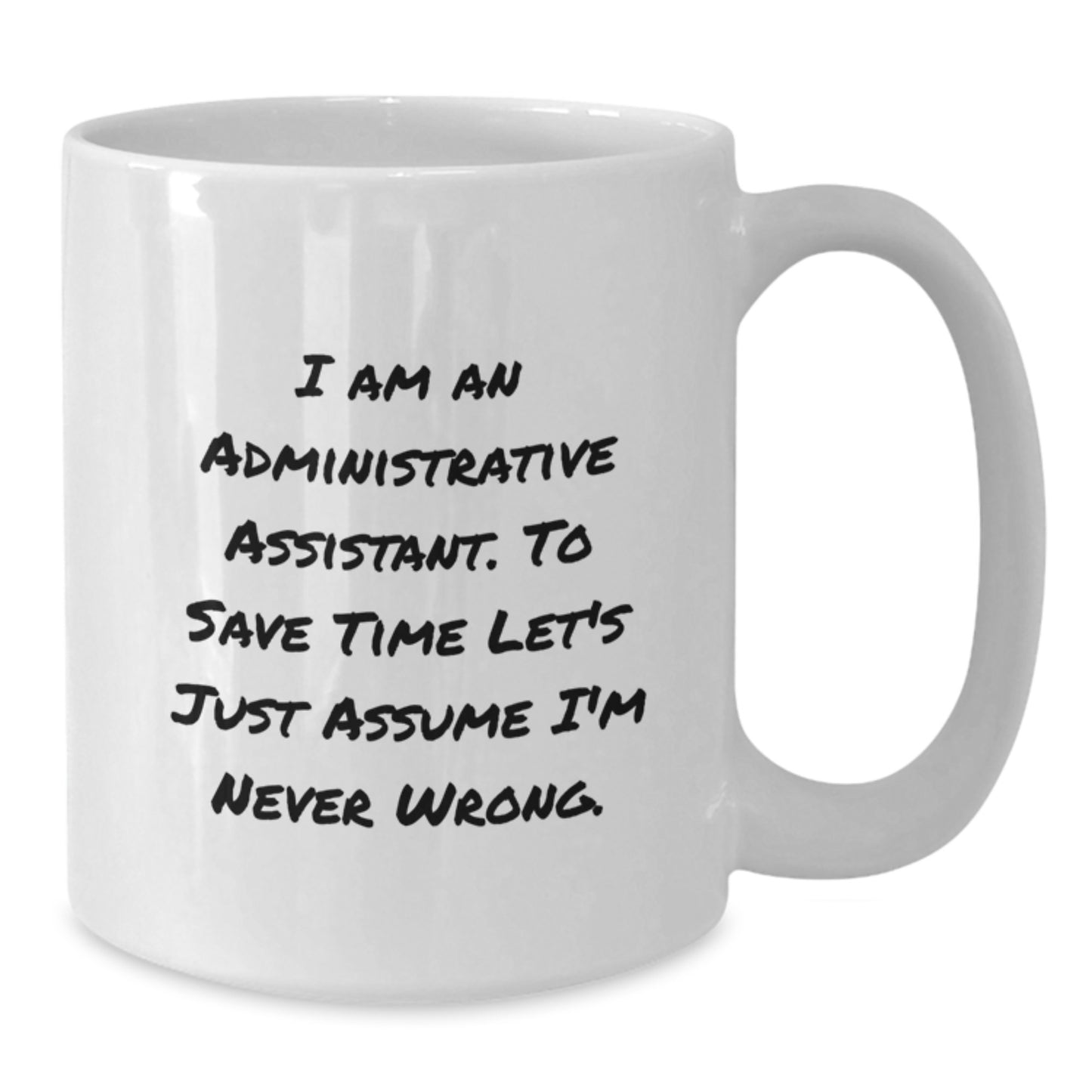 Funny Administrative Assistant Gifts from Friends, Coworkers, Family - 'I Am An Administrative Assistant. To Save Time Let's Just Assume I'm Never Wrong.' White Coffee Mug - Additional
