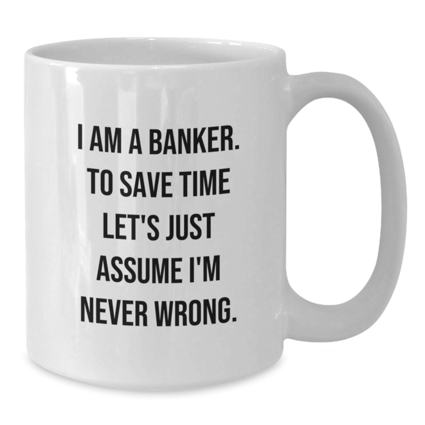 Funny Banker Gifts from Friends for Graduation Unique White Coffee Mugs, I'm Never Wrong, White 11oz or 15oz Ceramic Mug - Additional