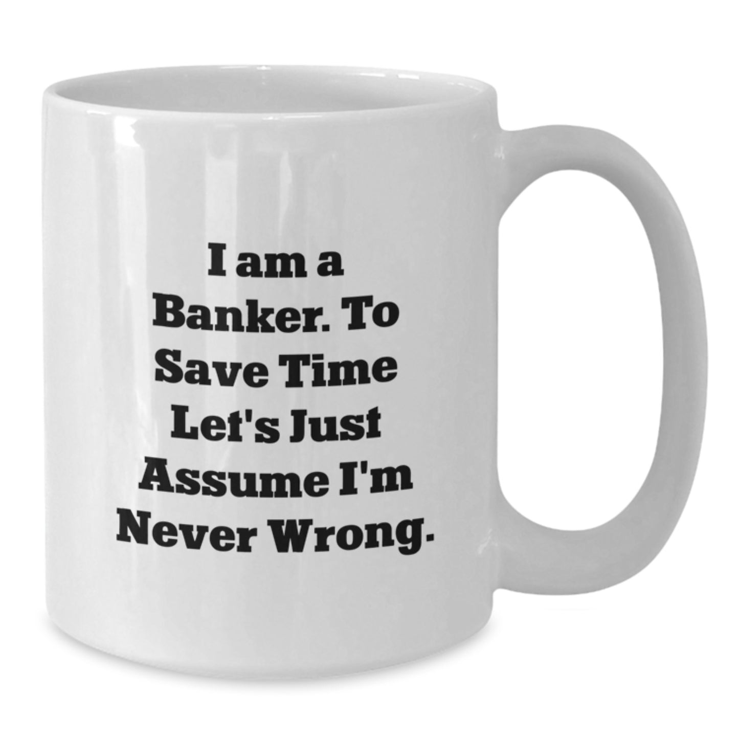 Funny Banker Gifts for Men from Colleagues - White Coffee Mug 'I Am A Banker. To Save Time Let's Just Assume I'm Never Wrong.' Graduation Unique - Additional
