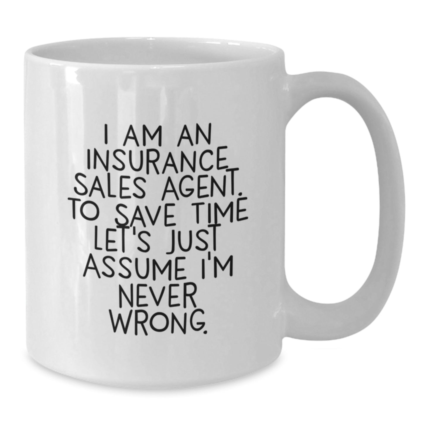 Funny Insurance Sales Agent Gifts from Friends - White Coffee Mug for Graduation - 'I Am An Insurance Sales Agent. To Save Time Let's Just Assume I'm Never Wrong.' - Additional