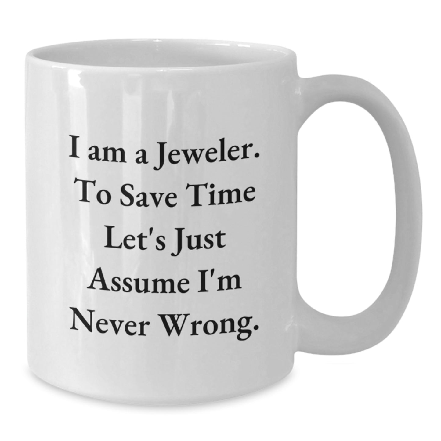 Funny Jeweler Gifts for Men from Friends - White Coffee Mug with I Am A Jeweler. To Save Time Let's Just Assume I'm Never Wrong. Quotes, Perfect for Graduation Unique Gifts - Additional