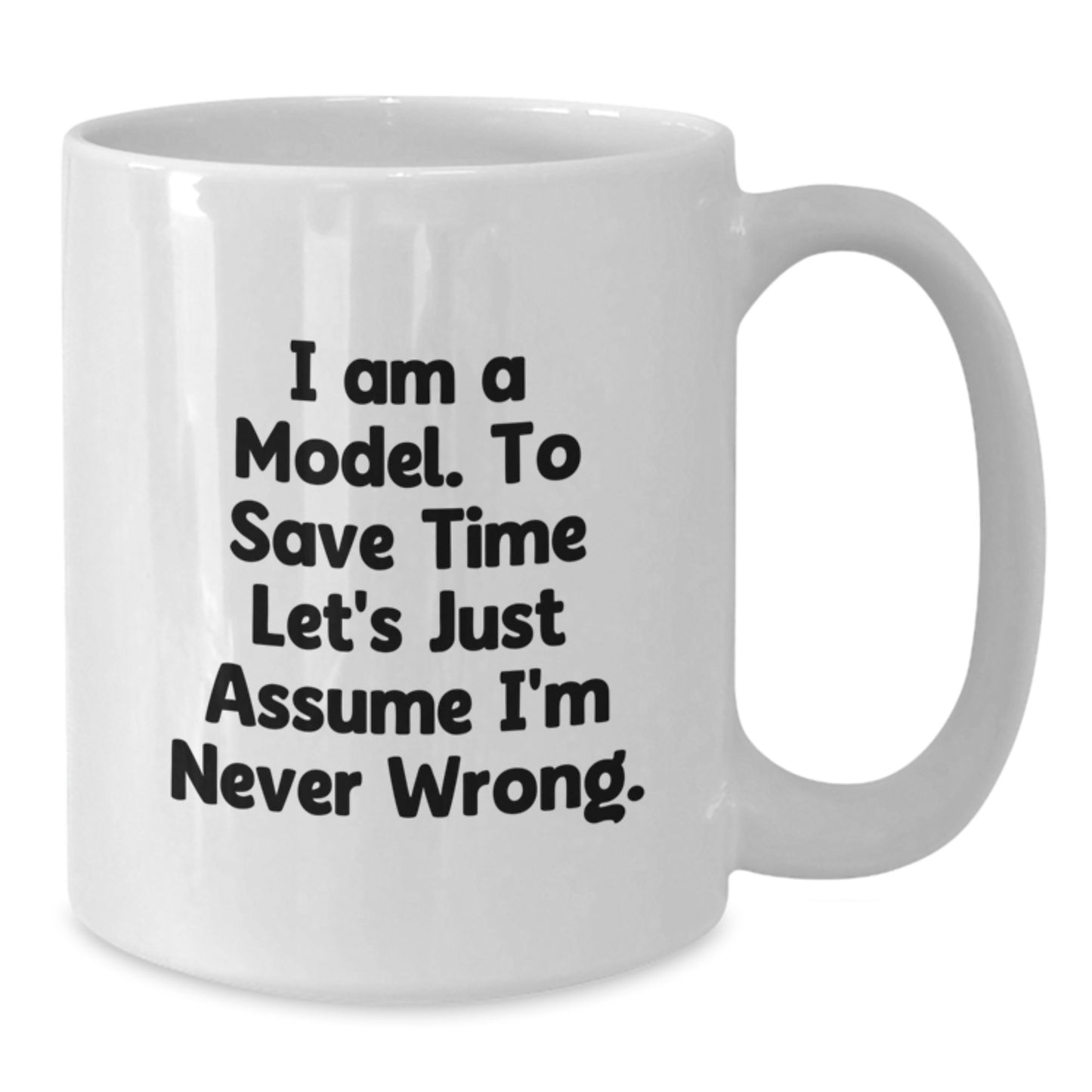 Funny Model Gifts from Friends and Family - White Coffee Mug with 'I Am A Model. To Save Time Let's Just Assume I'm Never Wrong.' Quote - 11oz or 15oz Capacity, Microwave and Dishwasher Safe - Additional