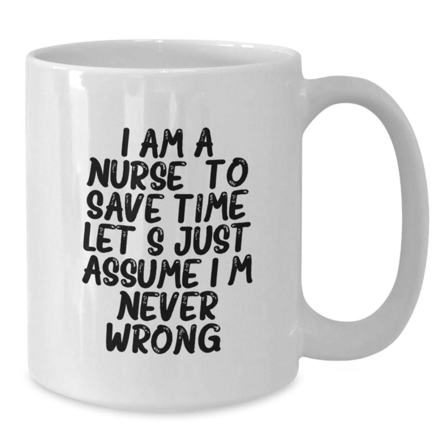 Nurse Humor Gifts from Friends, Funny White Coffee Mug for Birthday 'I Am A Nurse. To Save Time Let's Just Assume I'm Never Wrong.' - Additional