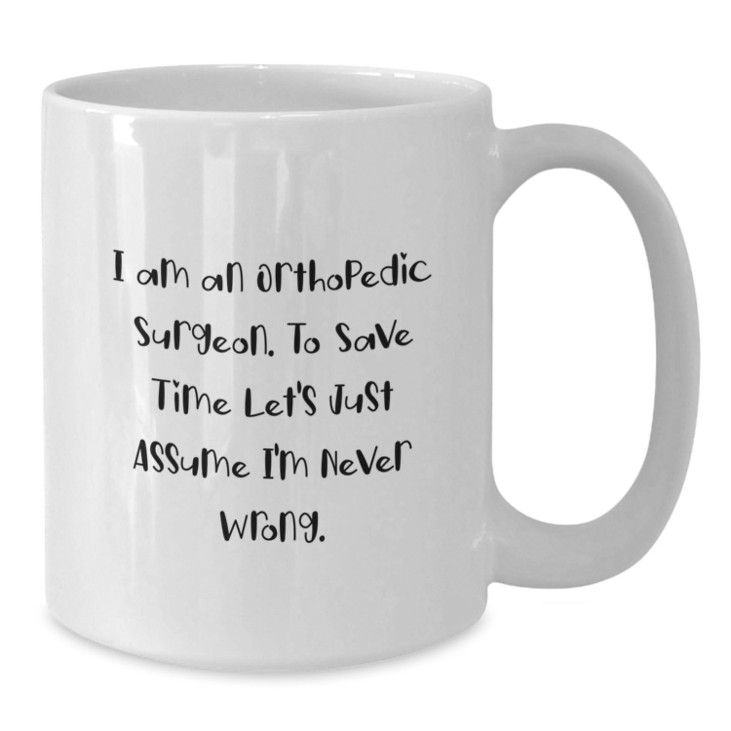 Funny Orthopedic Surgeon Gifts, Unique White Coffee Mug for Men, 'I Am An Orthopedic Surgeon. To Save Time Let's Just Assume I'm Never Wrong.' - Additional