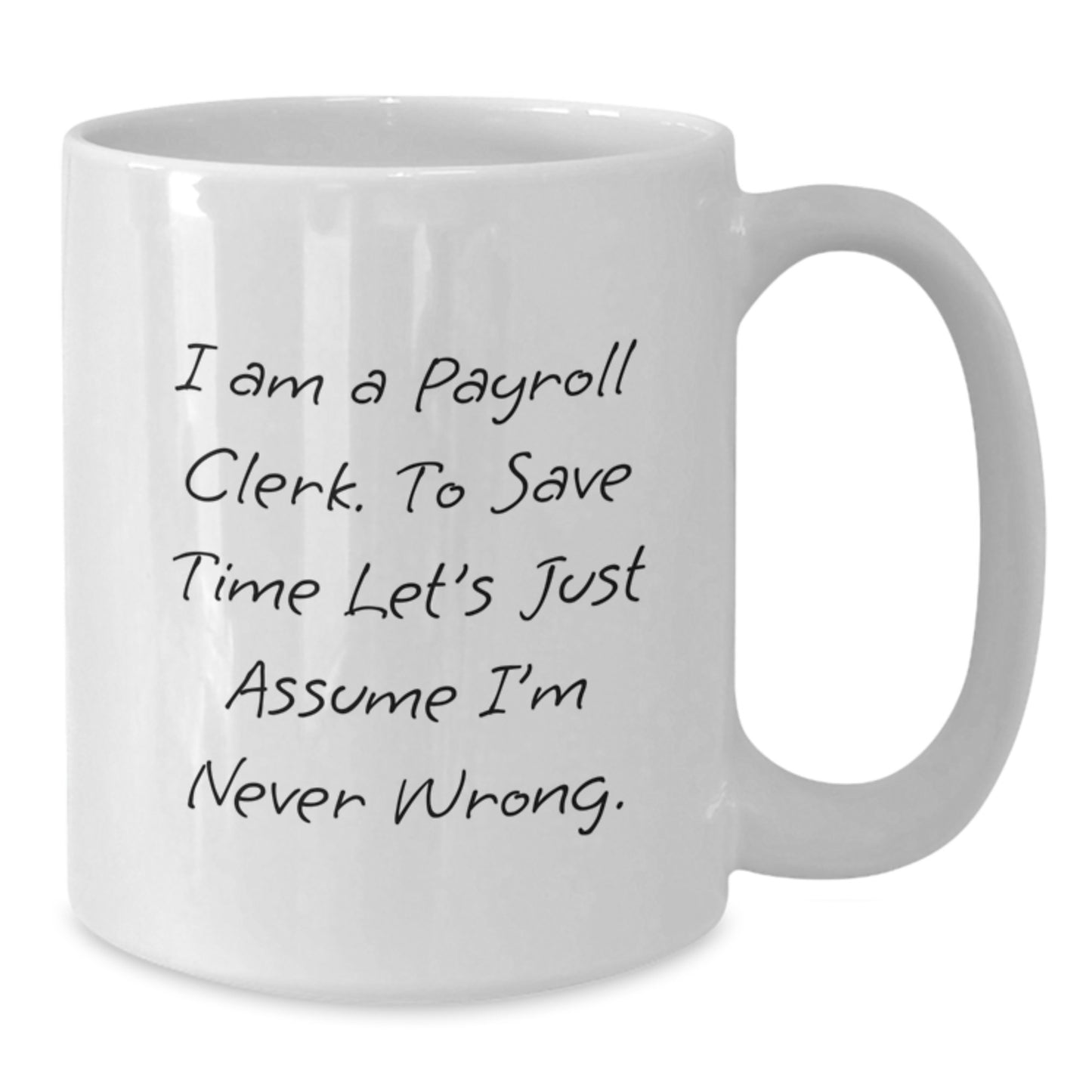 Payroll Clerk Funny Quote Gifts from Friends for Payroll Clerk, White Coffee Mug, Graduation Unique Gifts, I Am A Payroll Clerk. To Save Time Let's Just Assume I'm Never Wrong. - Additional