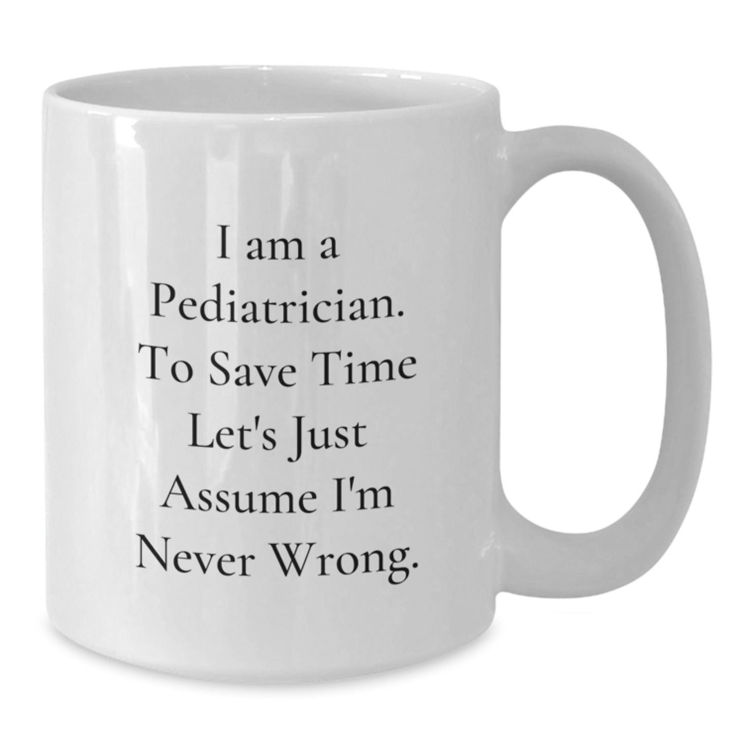 Pediatrician Humor Funny White Coffee Mug Gifts from Family for Graduation, 'I Am A Pediatrician To Save Time Let's Just Assume I'm Never Wrong.' - Additional