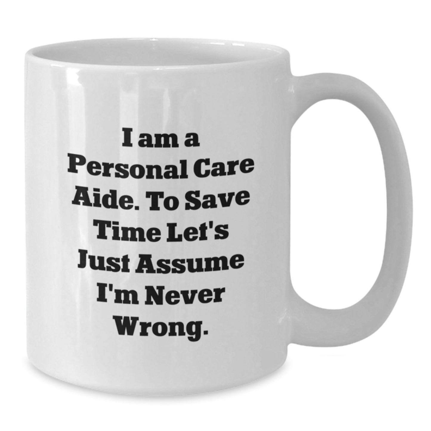 Funny Personal Care Aide Gifts, White Coffee Mug for Graduation, 'I Am A Personal Care Aide. To Save Time Let's Just Assume I'm Never Wrong.' - Additional