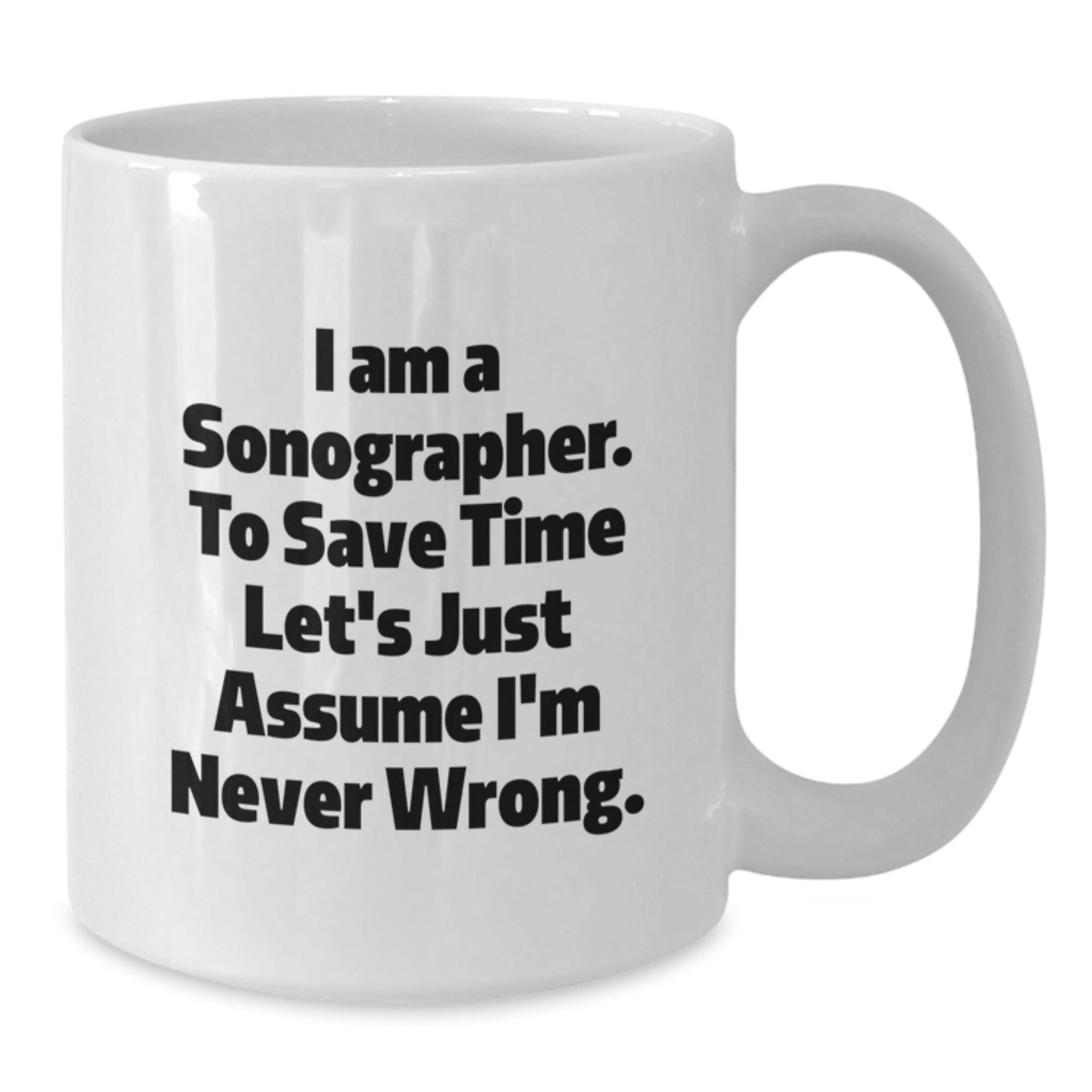 Funny Sonographer Mugs, Gifts from Friends, Gifts for Sonographers, White Coffee Mug for Birthday, I Am A Sonographer. To Save Time Let's Just Assume I'm Never Wrong. - Additional