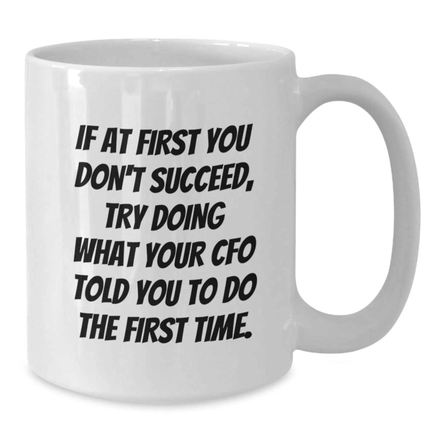 CFO Humor Gifts from Friends for CFO Birthday Unique Gifts, Funny White Coffee Mug, 'If At First You Don't Succeed, Try Doing What Your CFO Told You To Do The First Time.' - Additional