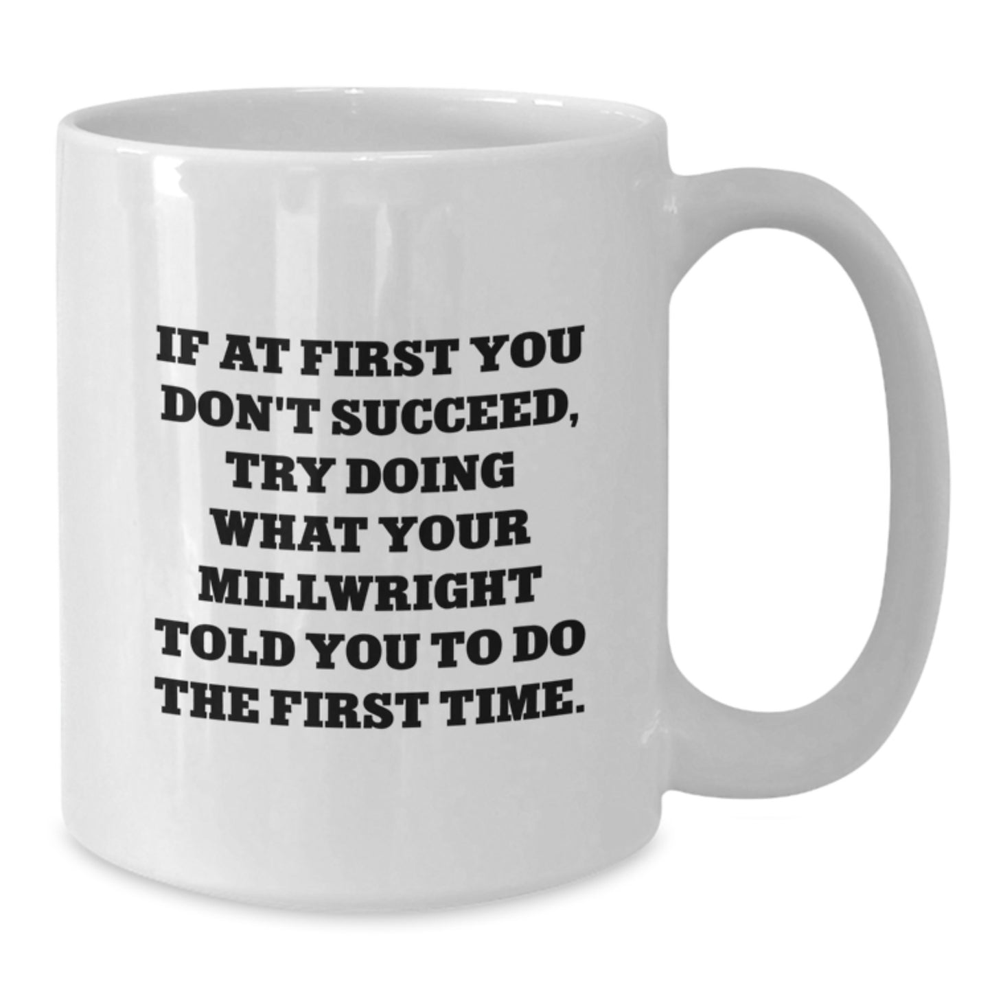 Funny Millwright Gifts for Him from Friends, 'If At First You Don't Succeed, Try Doing What Your Millwright Told You To Do The First Time.' White Coffee Mug for Men's Birthday - Additional