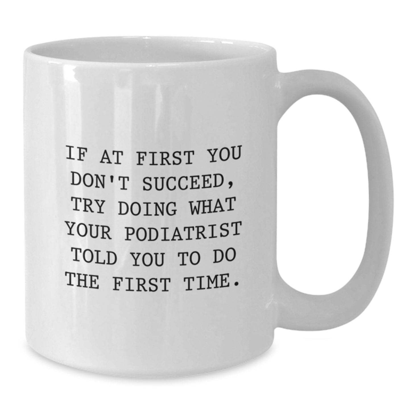 Funny Podiatrist Gifts, White Coffee Mug for Valentine's - 'If At First You Don't Succeed, Try Doing What Your Podiatrist Told You To Do The First Time.' - Additional