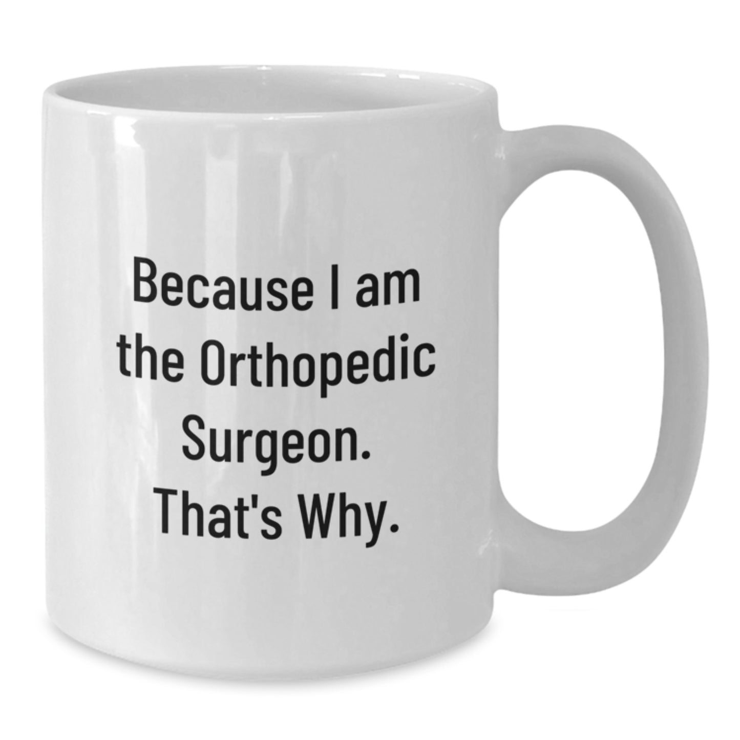 Funny Orthopedic Surgeon Gifts, White Coffee Mug for Birthday, 'Because I Am The Orthopedic Surgeon. That's Why.' - Gifts from Friends for Orthopedic Surgeon - Additional