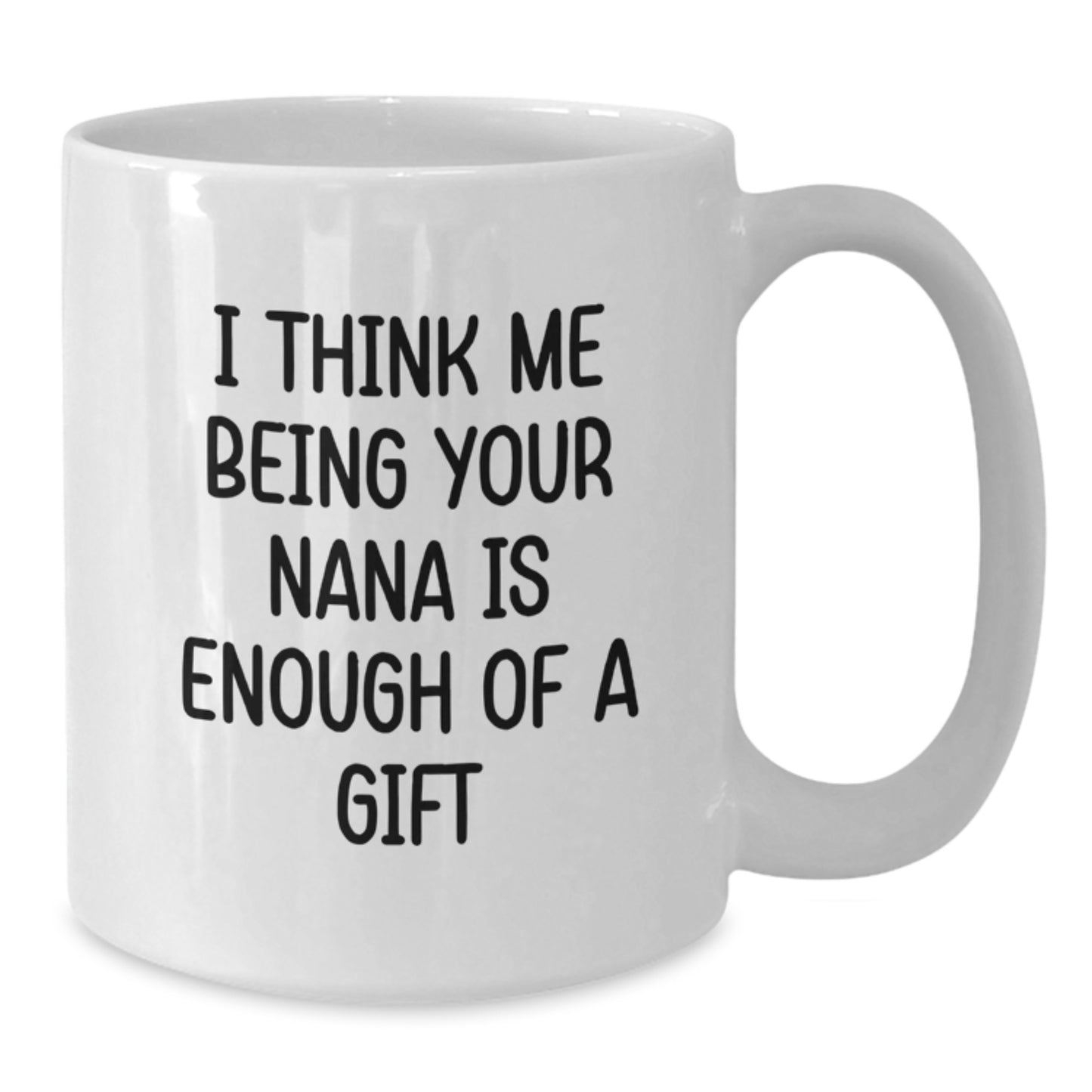 Funny Gifts from Family to Nana, White Coffee Mug, Unique Father's Day Unique Gifts, I Think Me Being Your Nana Is Enough Of A Gift - Additional