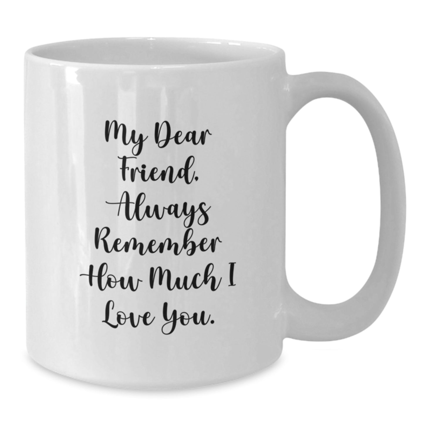 Funny Birthday Unique Gifts from Friends - White Coffee Mug, 'My Dear Friend, Always Remember How Much I Love You.', Unique Birthday Unique Gifts for Friend - Additional