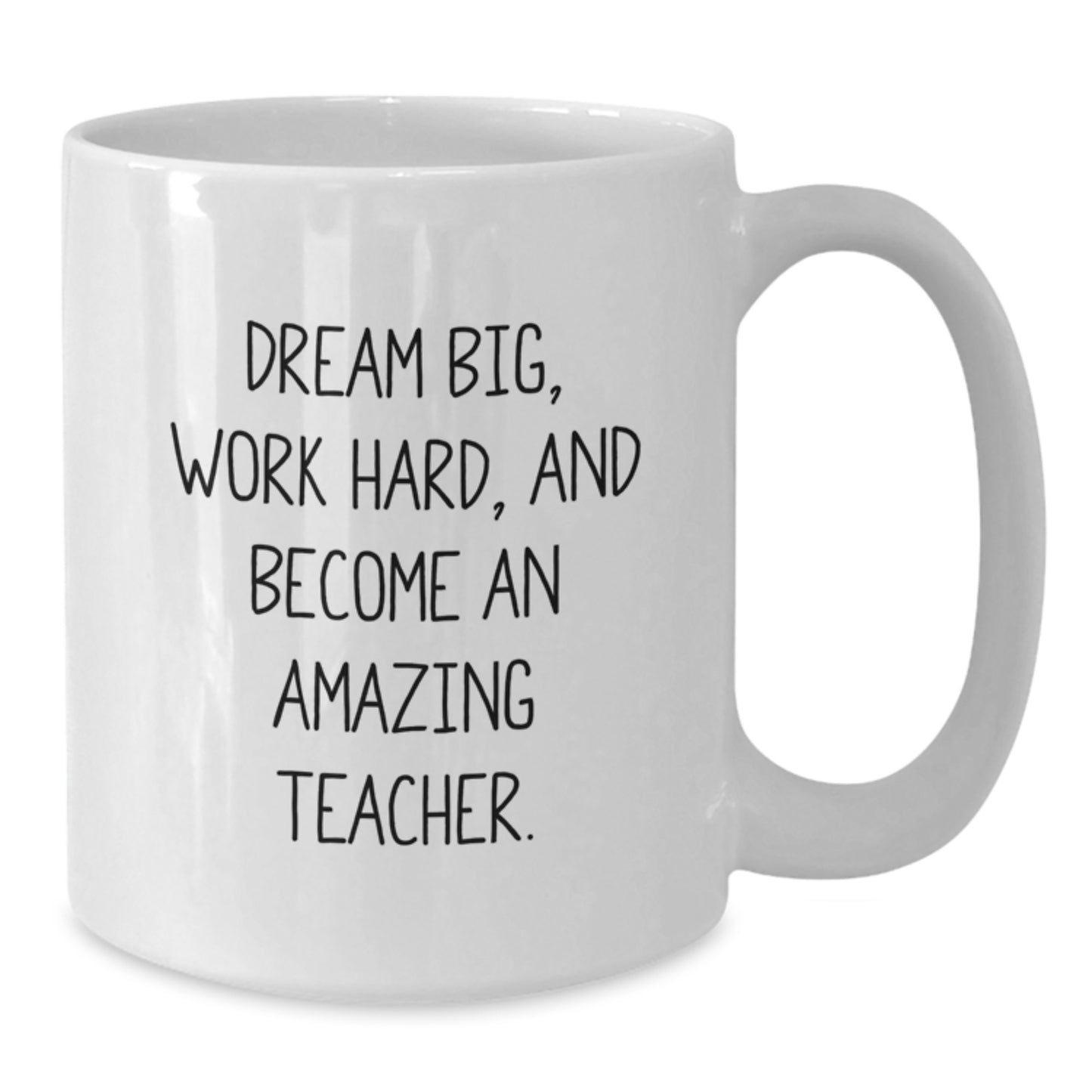 Funny Teacher White Coffee Mug, Gift from Friends to Teacher on Birthday - Dream Big, Work Hard, And Become An Amazing Teacher. - Additional