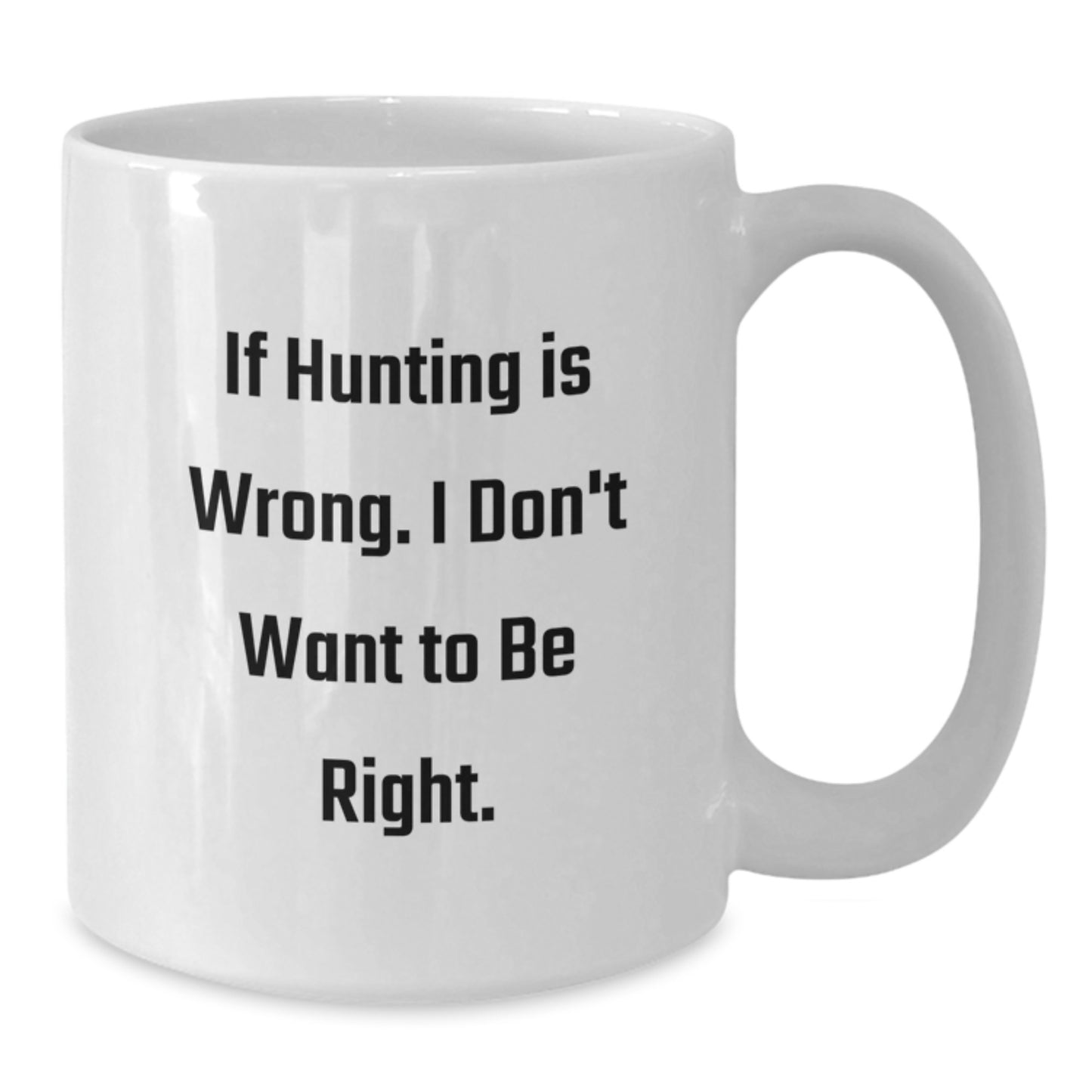 Hunting Humor Gifts for Men from Friends, Funny White Coffee Mugs for Graduation, 'If Hunting Is Wrong. I Don't Want To Be Right.' - Additional