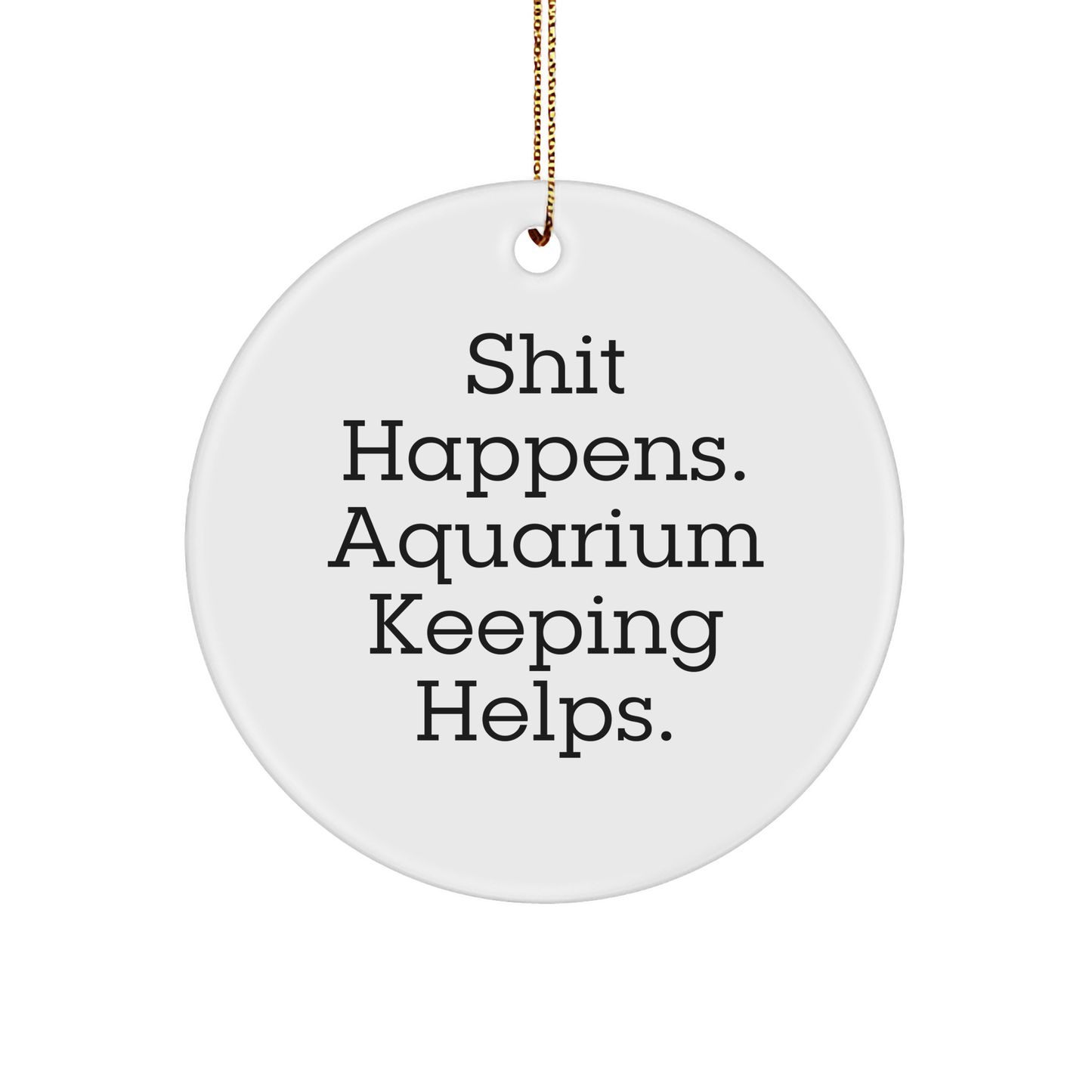 Funny Aquarium Keeping Gifts from Men for Women, Friends, and Family - Circle Ornament for Christmas with 'Shit Happens. Aquarium Keeping Helps.' Quote - Image 1