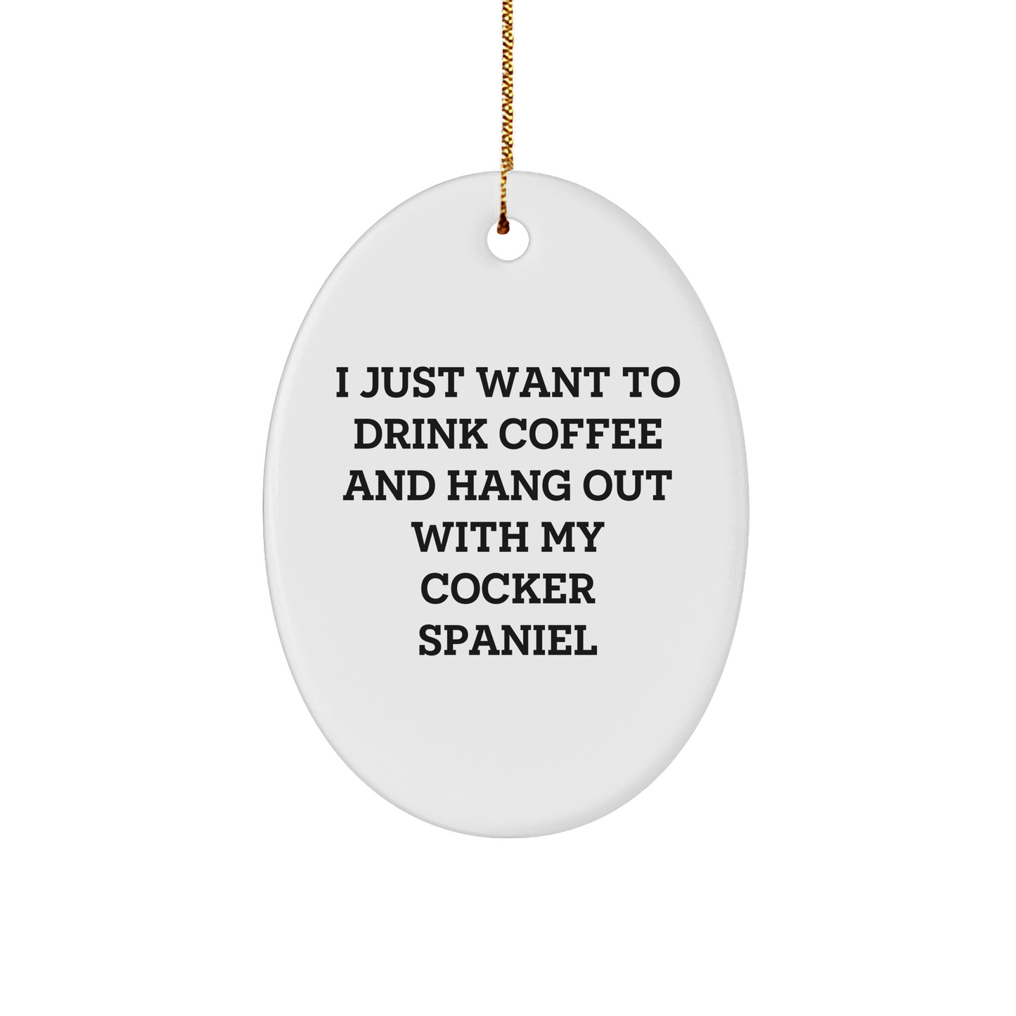 Cocker Spaniel Dog Oval Ornament Gifts from Friends to Cocker Spaniel Dog Lovers for Christmas, I Just Want To Drink Coffee And Hang Out With My Cocker Spaniel - Image 1