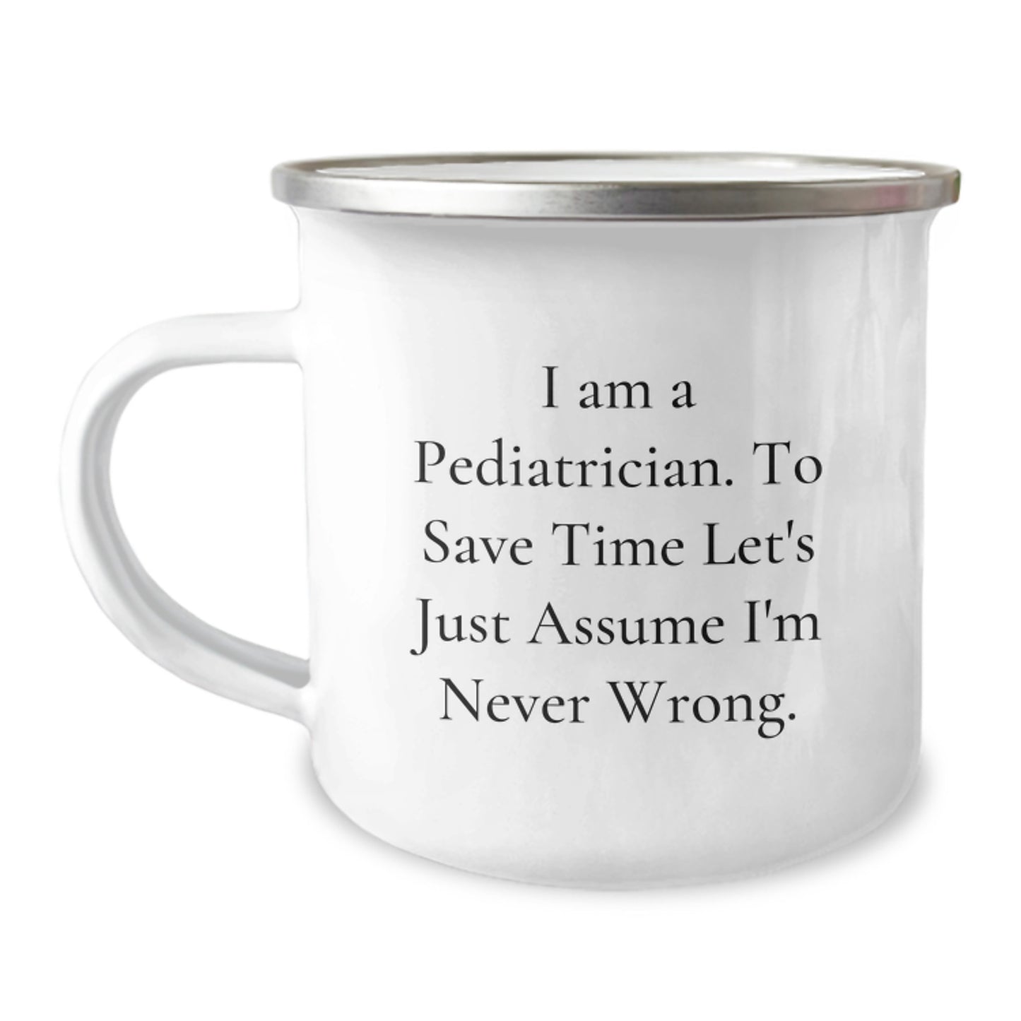 Funny Pediatrician Gifts for Him or Her - I Am A Pediatrician. To Save Time Let's Just Assume I'm Never Wrong. Camping Mug for Graduation from Family, Friends, or Coworkers - Image 1