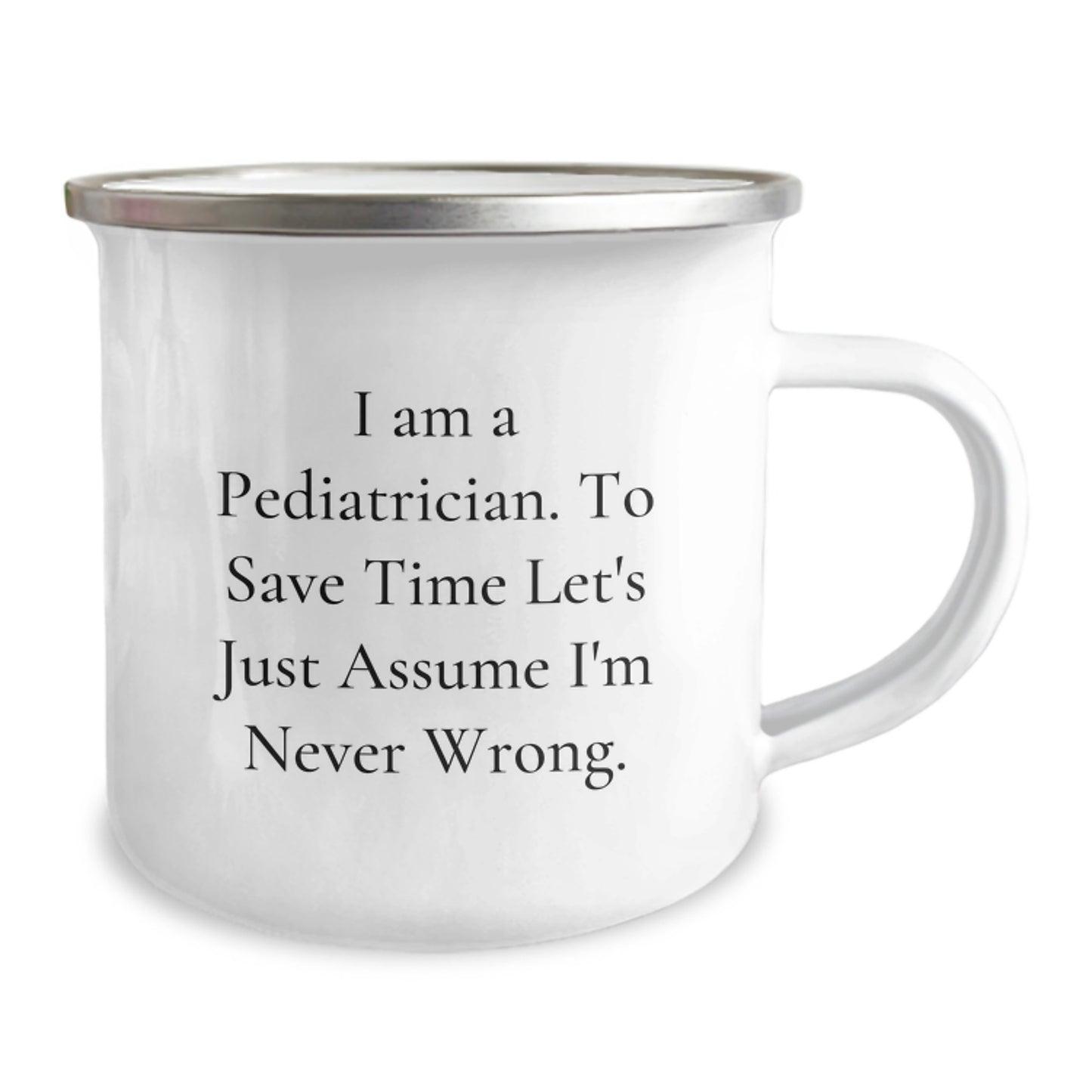 Funny Pediatrician Gifts for Him or Her - I Am A Pediatrician. To Save Time Let's Just Assume I'm Never Wrong. Camping Mug for Graduation from Family, Friends, or Coworkers - Image 2