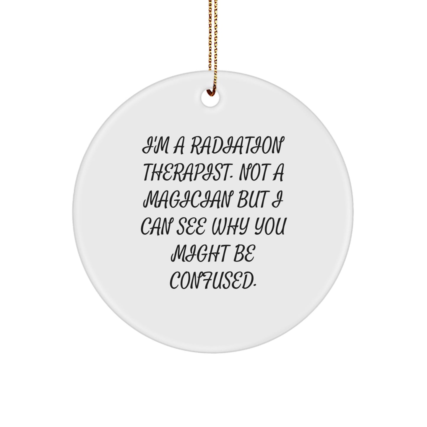Funny Radiation Therapist Gifts, Unique Christmas Circle Ornament, 'I'm A Radiation Therapist. Not A Magician But I Can See Why You Might Be Confused.' - Image 1