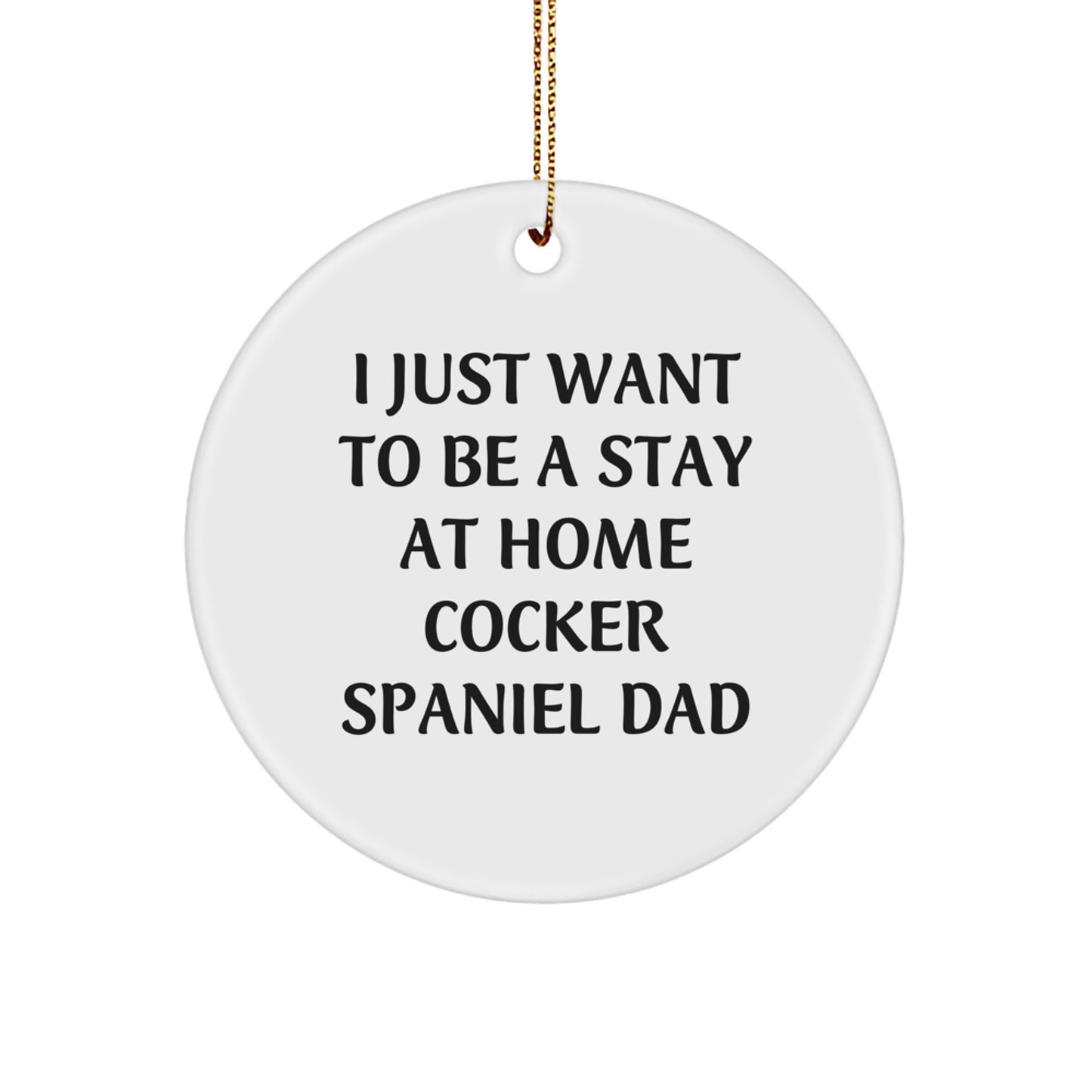Cocker Spaniel Dad Gifts, Funny Circle Ornaments for Men, Christmas Unique Presents, I Just Want To Be A Stay At Home Cocker Spaniel Dad Quote - Image 1