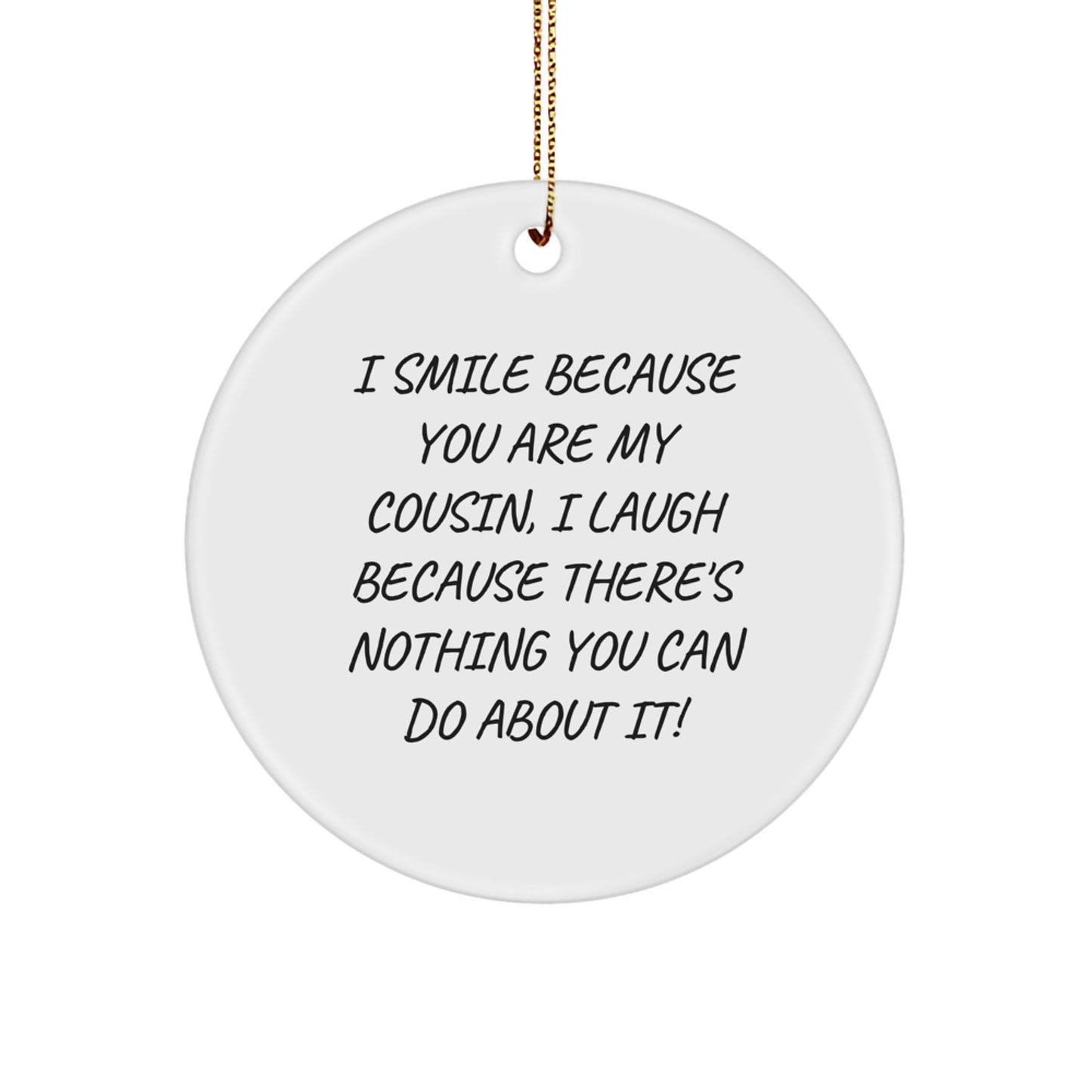 Funny Cousin Gifts for Cousin - I Smile Because You Are My Cousin, I Laugh Because There's Nothing You Can Do About It! Circle Ornament with Gold Cord, Christmas Unique Gifts from Family to Cousin - Image 1
