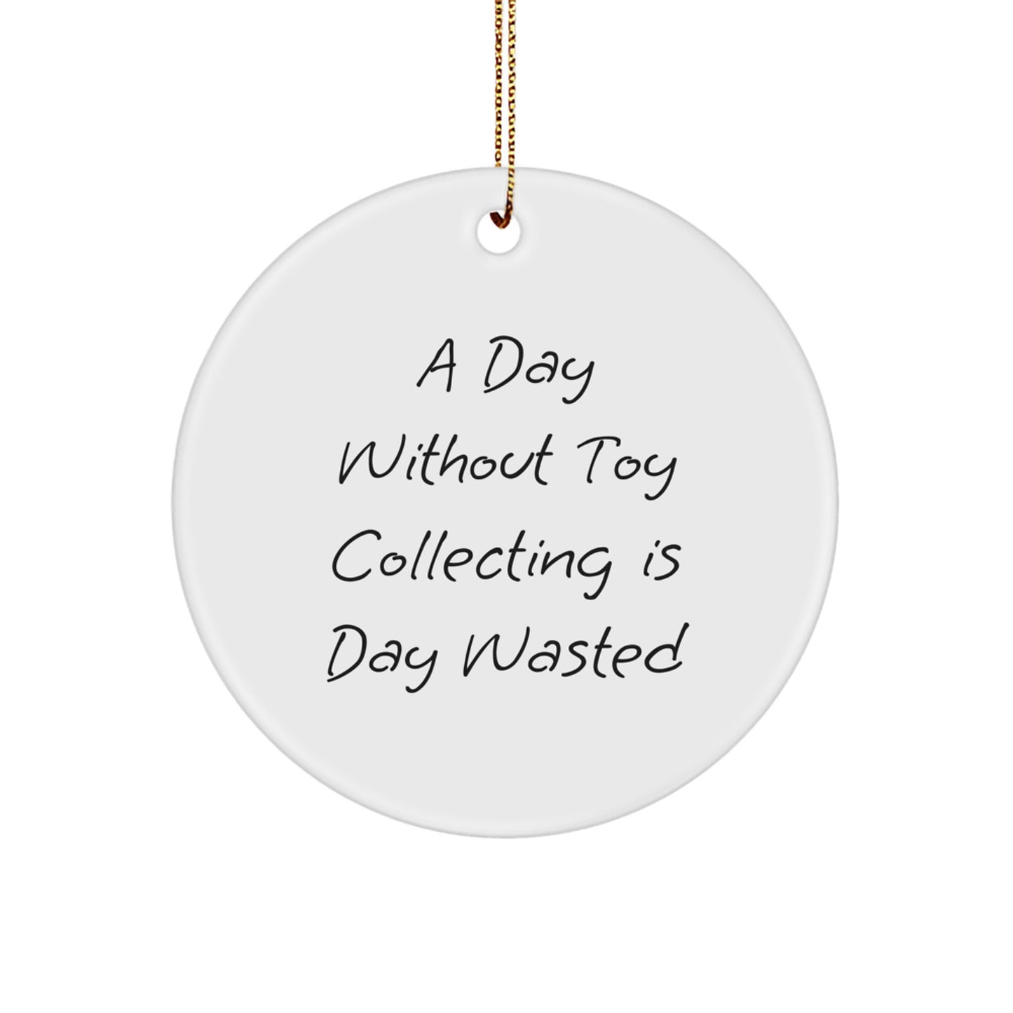 Toy Collecting Enthusiasts Gifts from Friends, Family, or Coworkers - Unique Christmas Circle Ornament, Funny Quote, 'A Day Without Toy Collecting Is Day Wasted' - Image 1